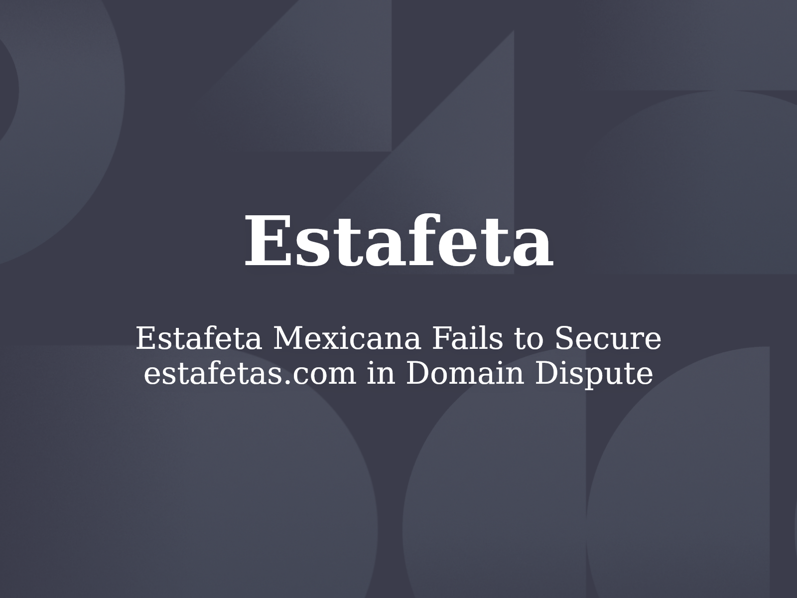 Estafeta Mexicana Fails to Secure estafetas.com in Domain Dispute