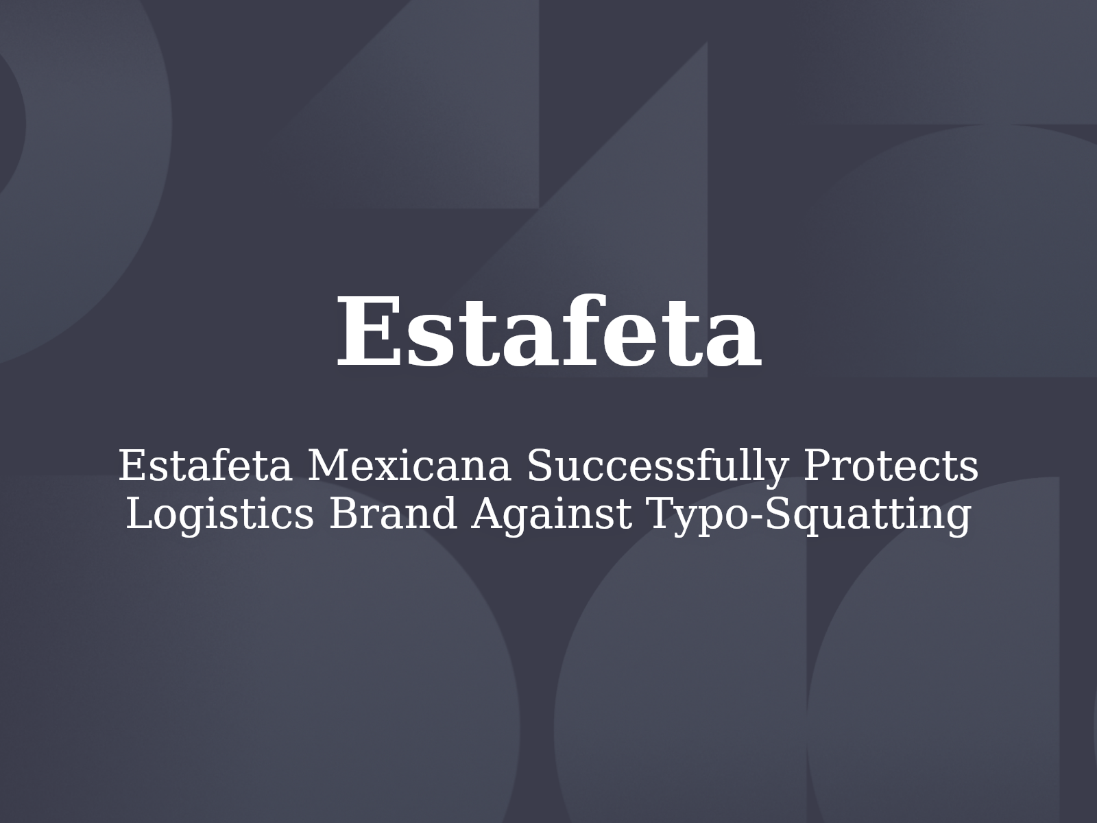Estafeta Mexicana Successfully Protects Logistics Brand Against Typo-Squatting