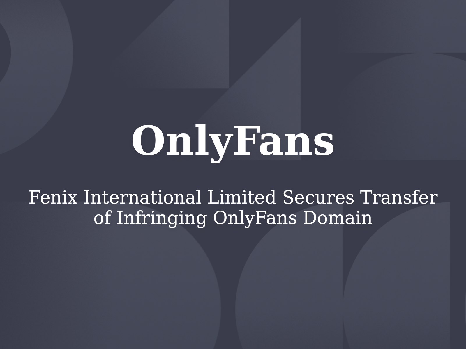 Fenix International Limited Secures Transfer of Infringing OnlyFans Domain