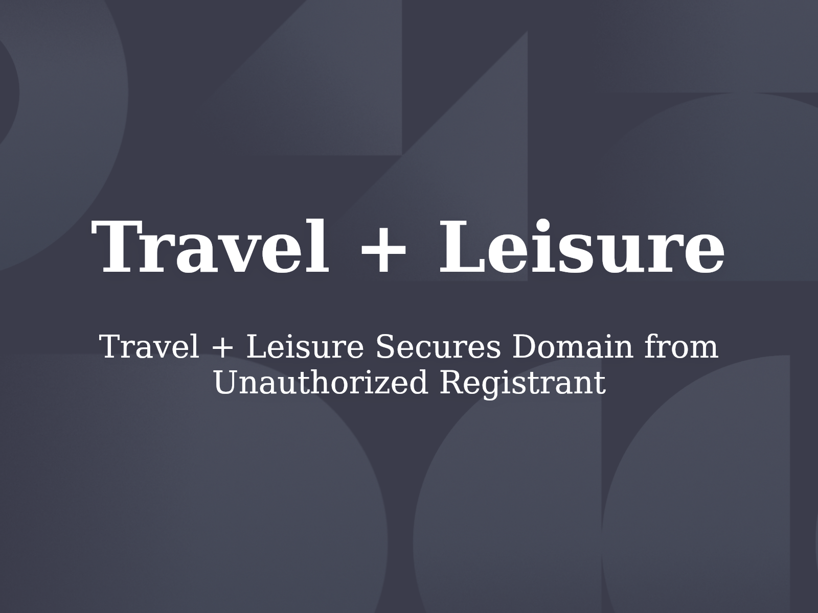 Travel + Leisure Secures Domain from Unauthorized Registrant
