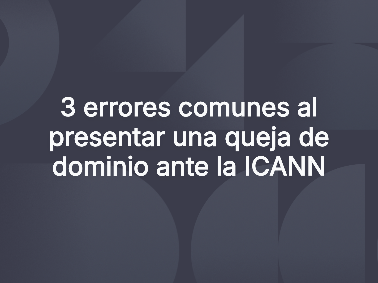 3 errores comunes al presentar una queja de dominio ante la ICANN