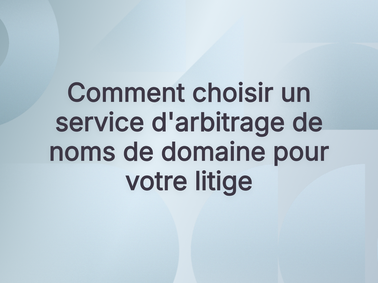 Comment choisir un service d’arbitrage de noms de domaine pour votre litige