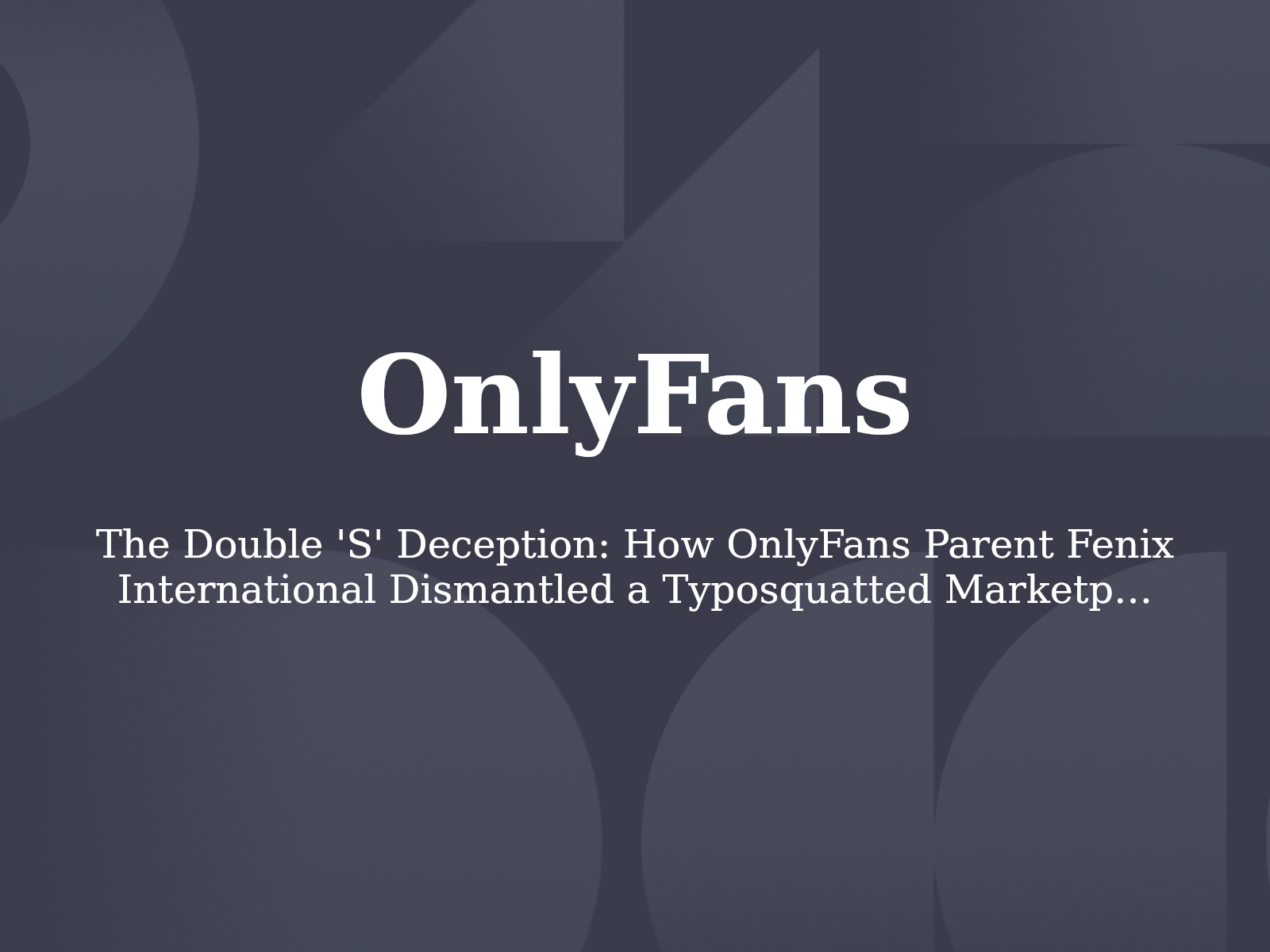 The Double ‘S’ Deception: How OnlyFans Parent Fenix International Dismantled a Typosquatted Marketplace