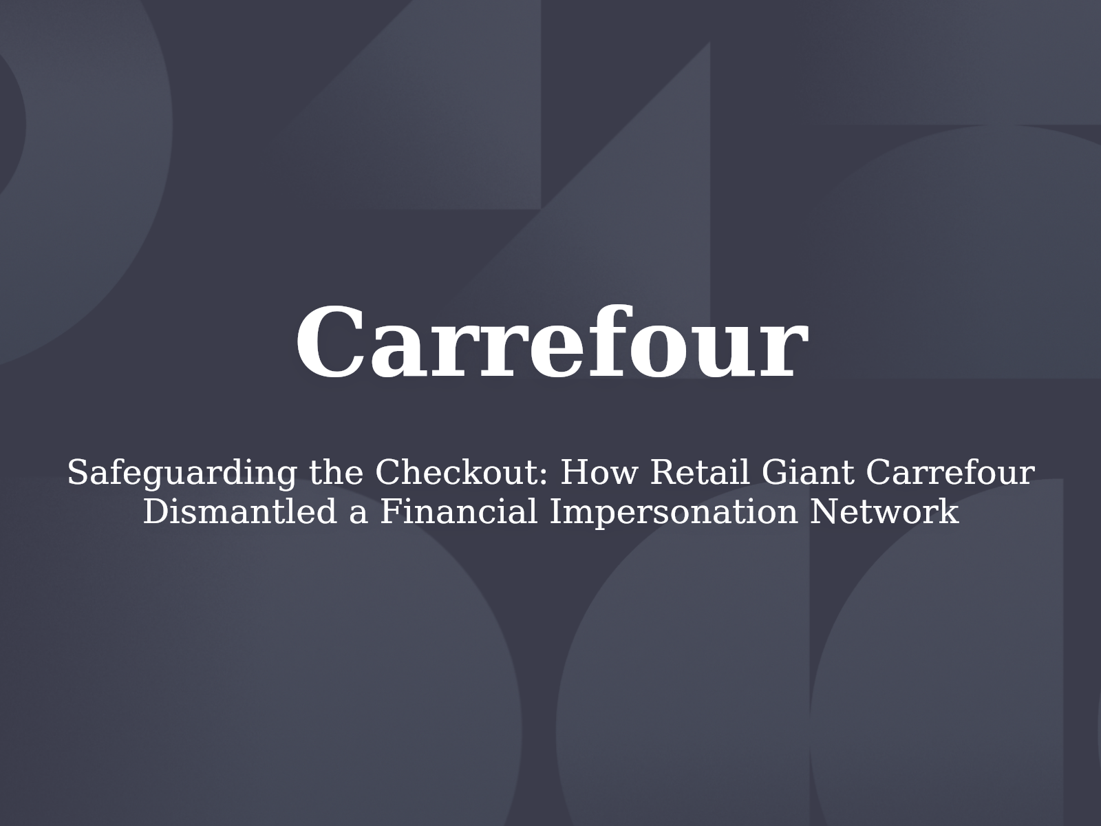 Safeguarding the Checkout: How Retail Giant Carrefour Dismantled a Financial Impersonation Network