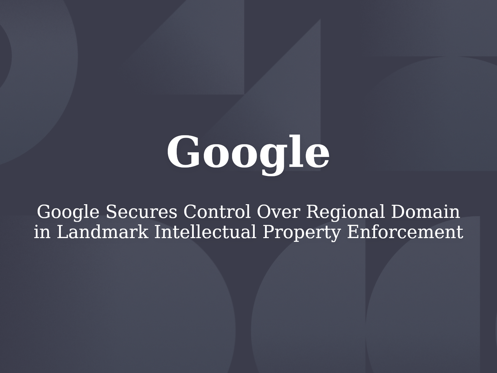 Google Secures Control Over Regional Domain in Landmark Intellectual Property Enforcement