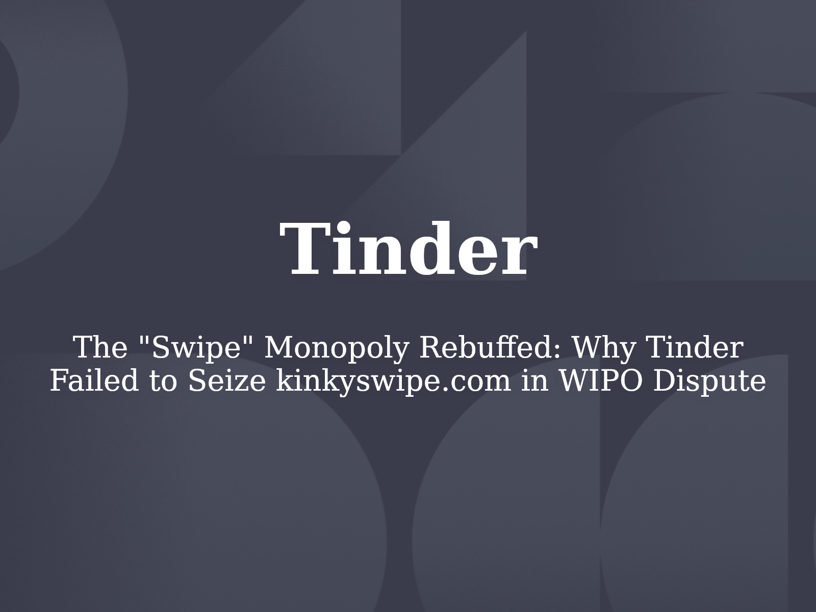 The “Swipe” Monopoly Rebuffed: Why Tinder Failed to Seize kinkyswipe.com in WIPO Dispute