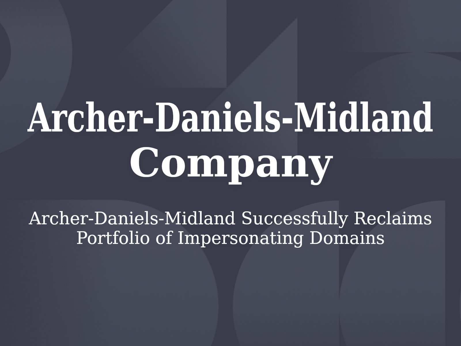 Archer-Daniels-Midland Successfully Reclaims Portfolio of Impersonating Domains
