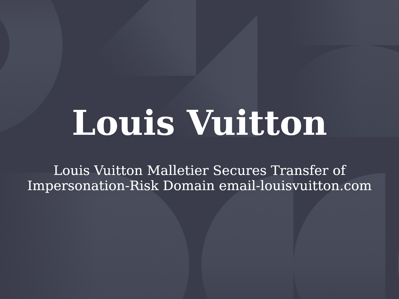 Louis Vuitton Malletier Secures Transfer of Impersonation-Risk Domain email-louisvuitton.com