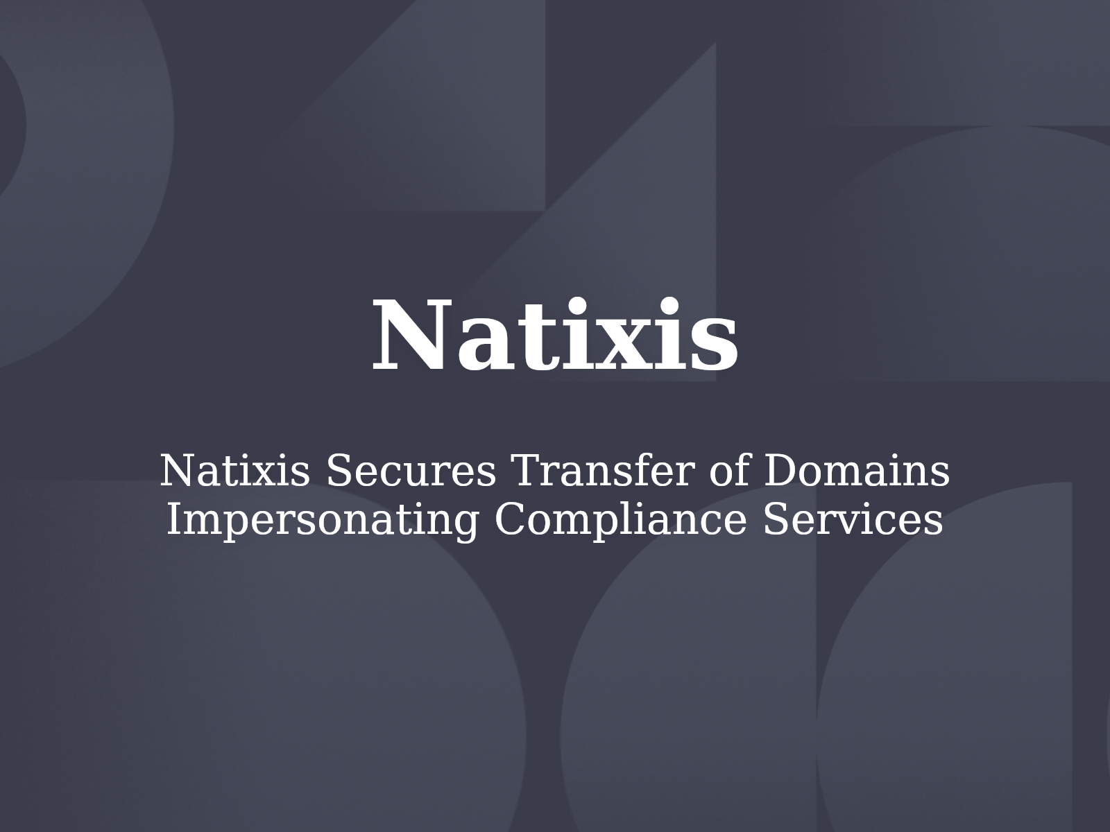 Natixis Secures Transfer of Domains Impersonating Compliance Services