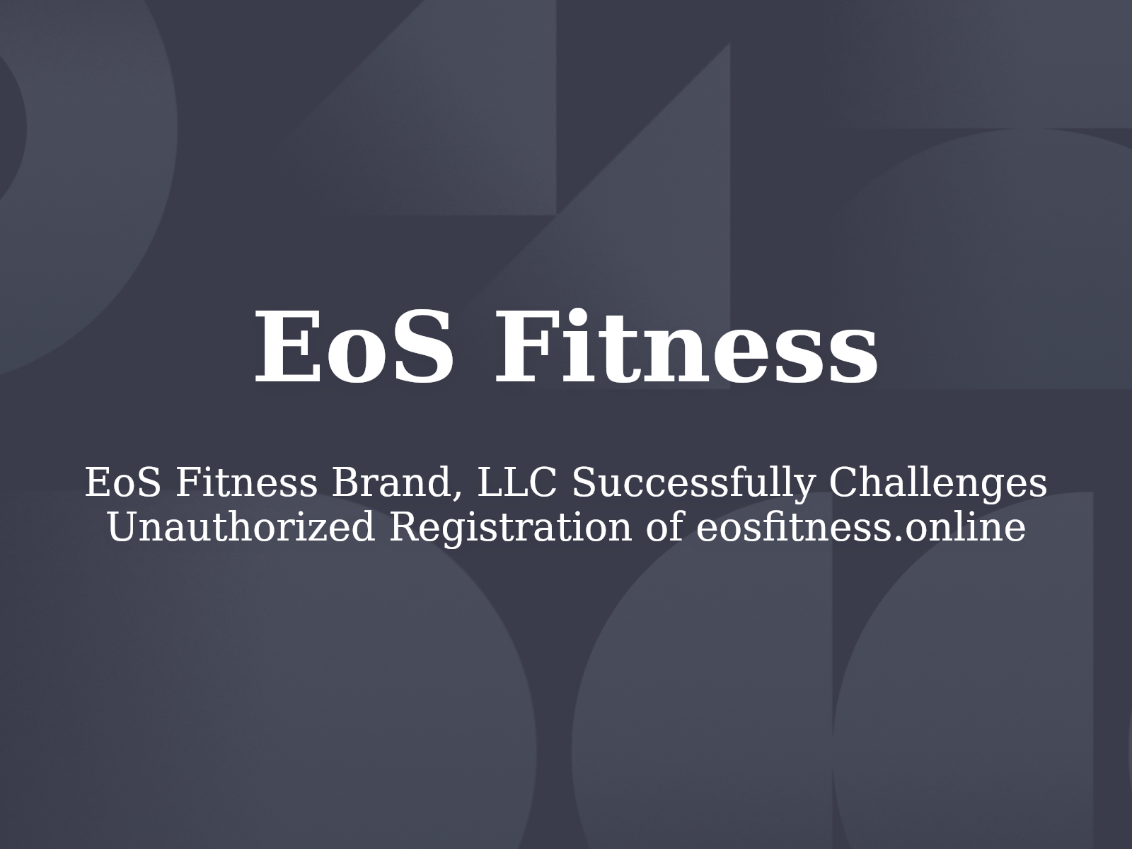 EoS Fitness Brand, LLC Successfully Challenges Unauthorized Registration of eosfitness.online
