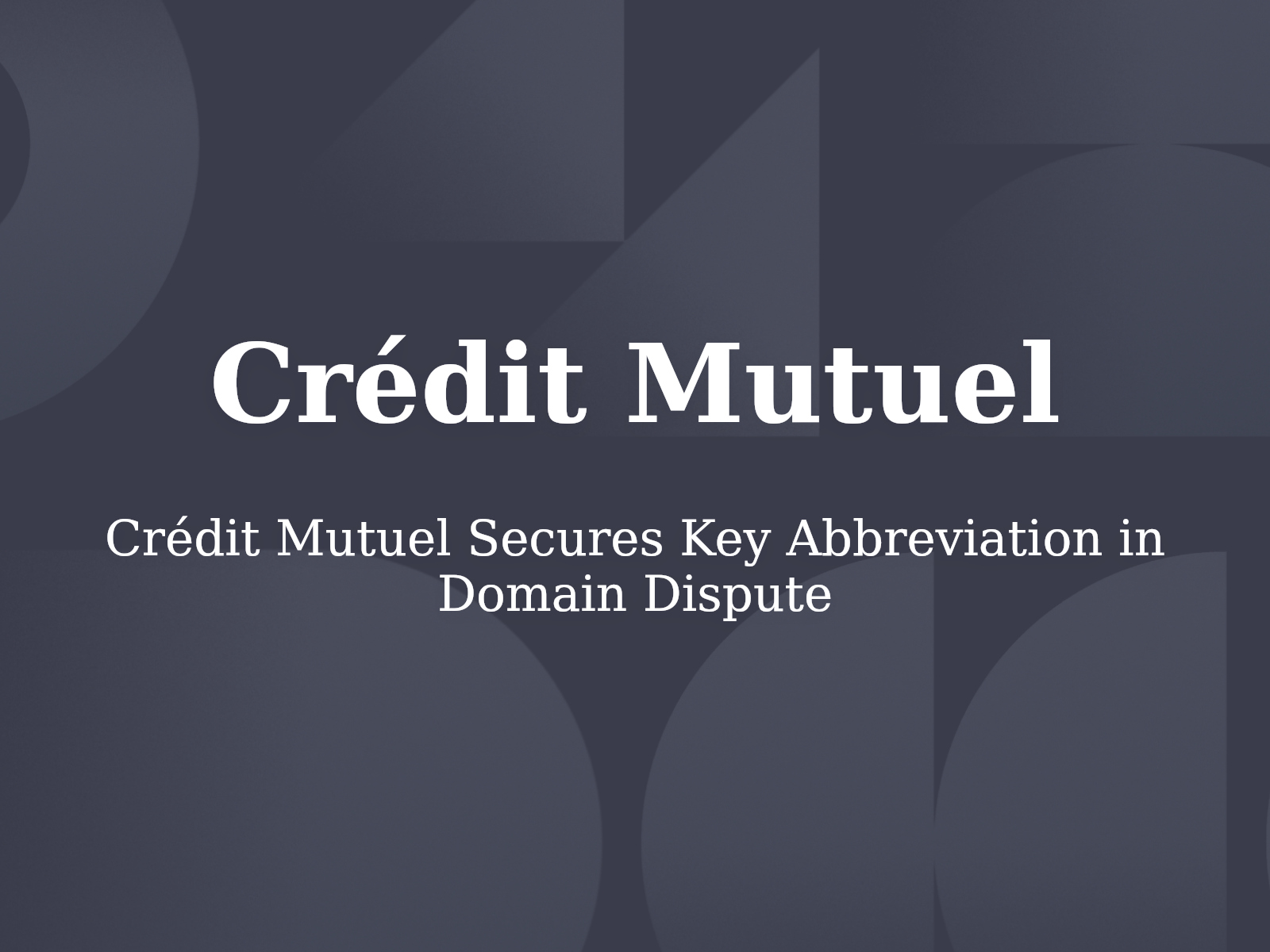 Crédit Mutuel Secures Key Abbreviation in Domain Dispute