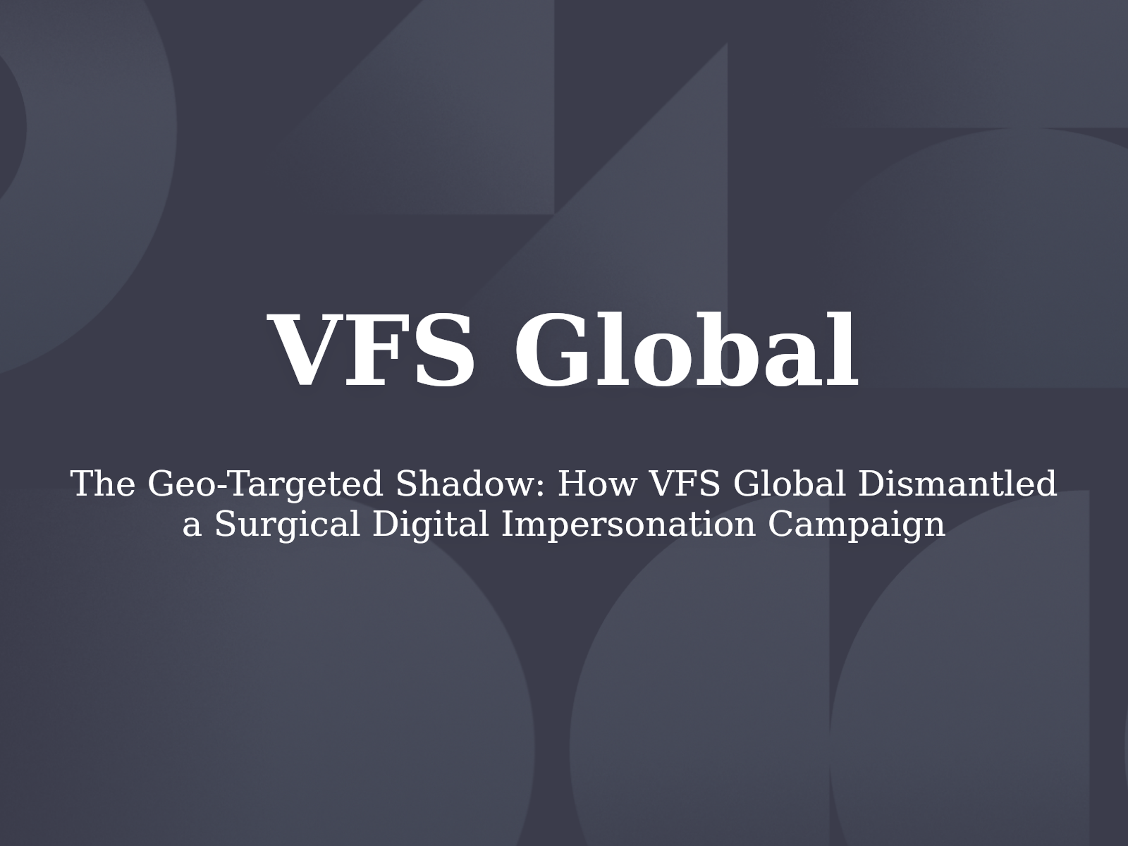 The Geo-Targeted Shadow: How VFS Global Dismantled a Surgical Digital Impersonation Campaign