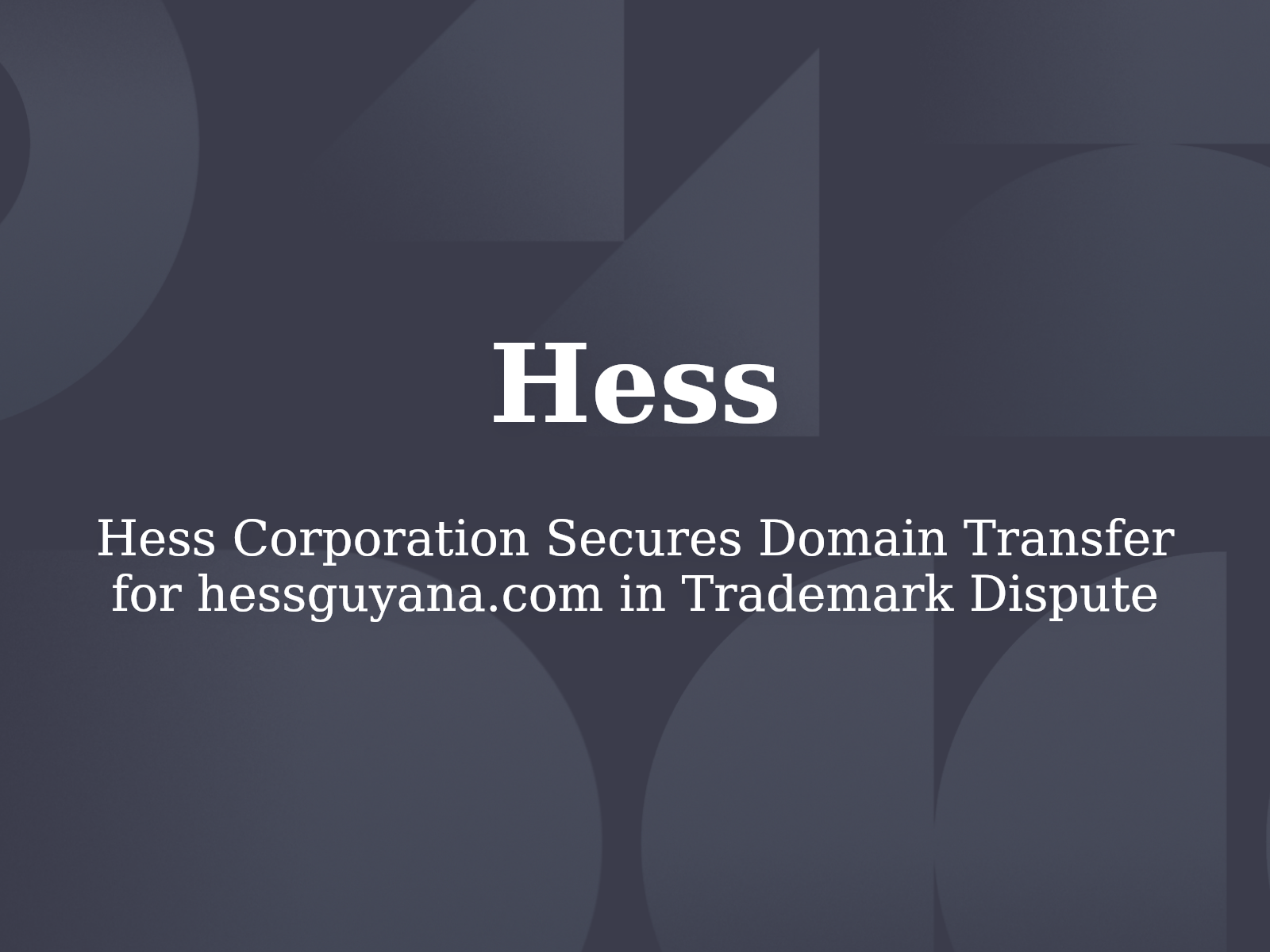 Hess Corporation Secures Domain Transfer for hessguyana.com in Trademark Dispute