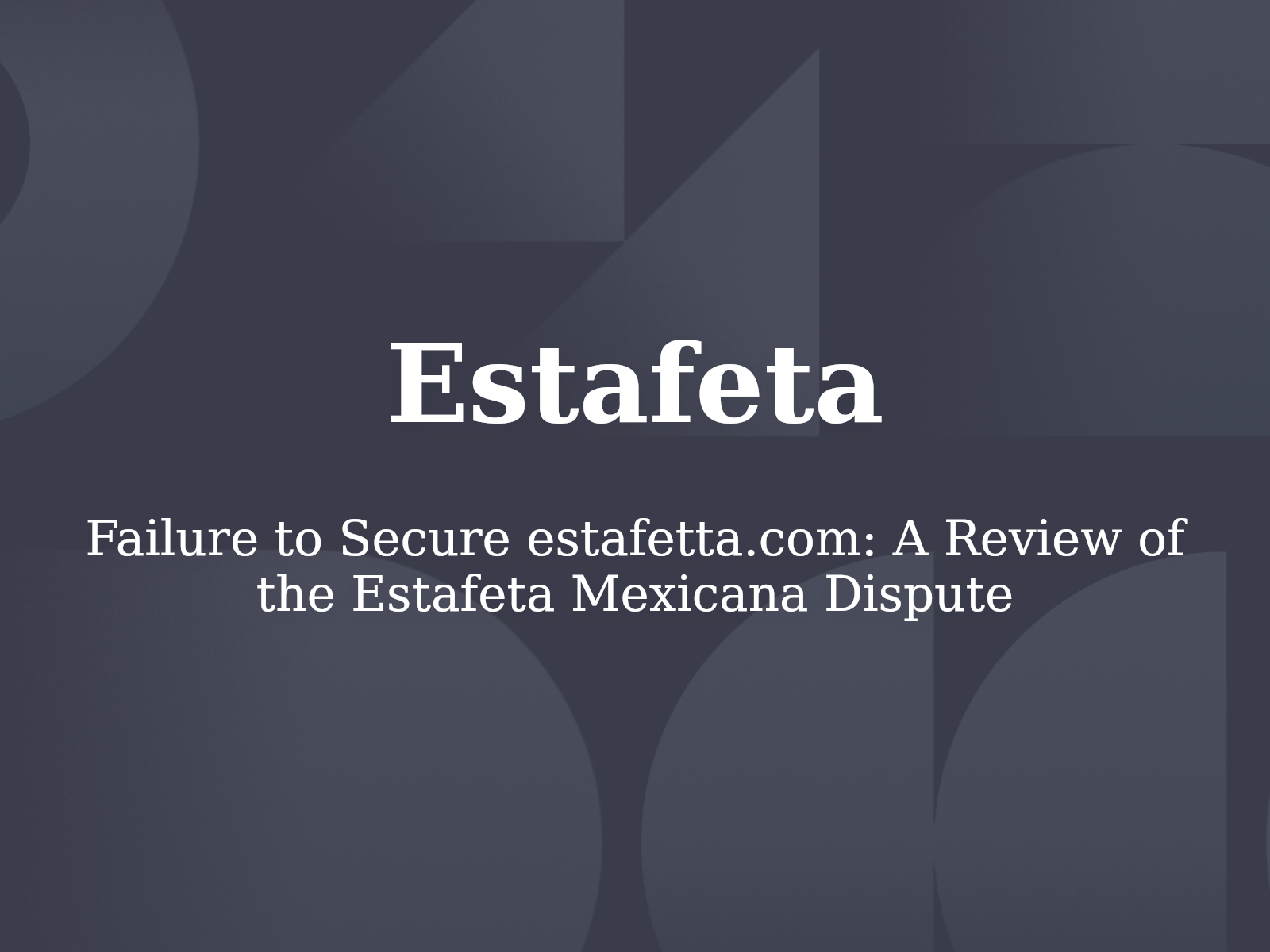 Failure to Secure estafetta.com: A Review of the Estafeta Mexicana Dispute