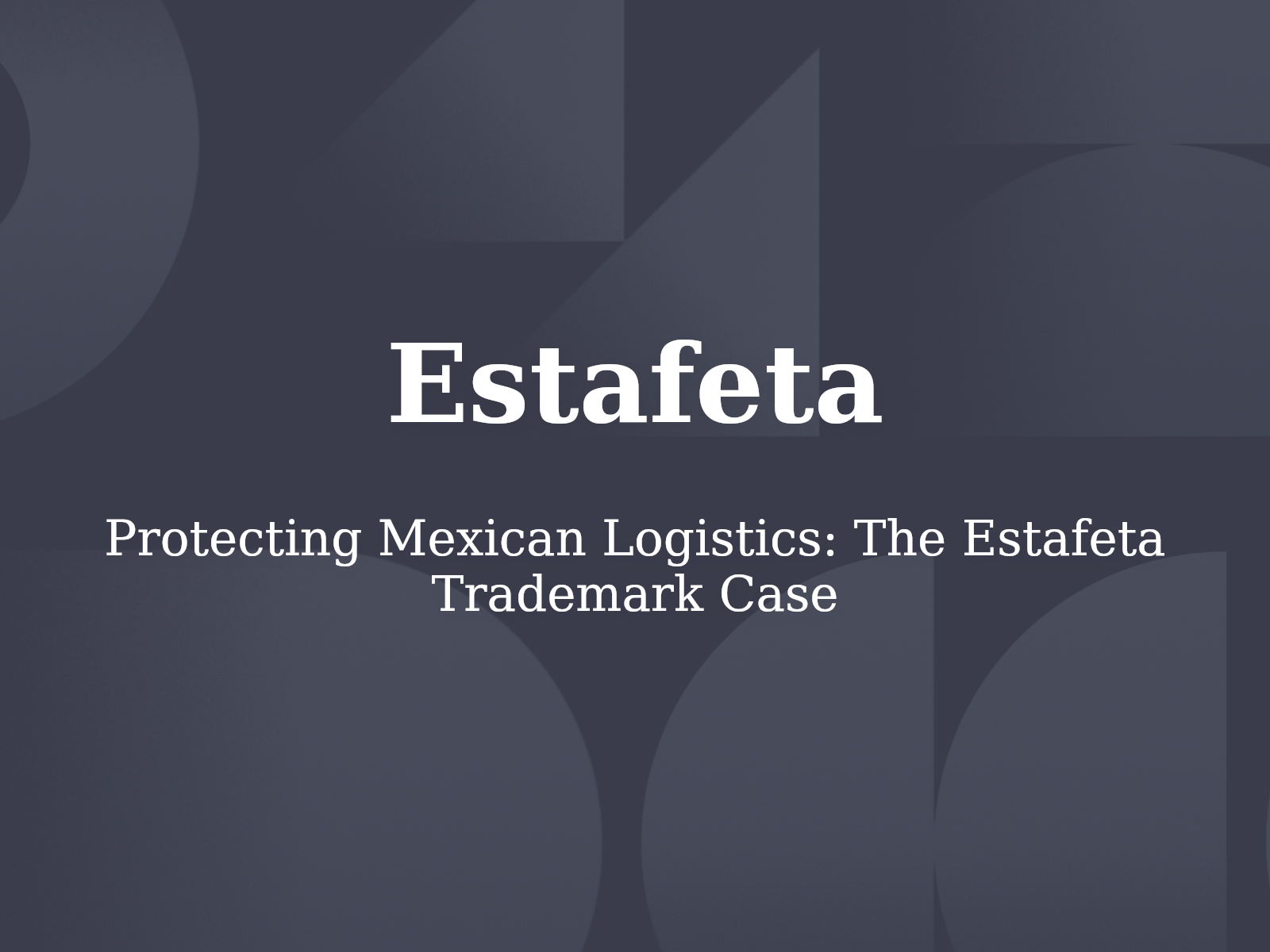 Protecting Mexican Logistics: The Estafeta Trademark Case