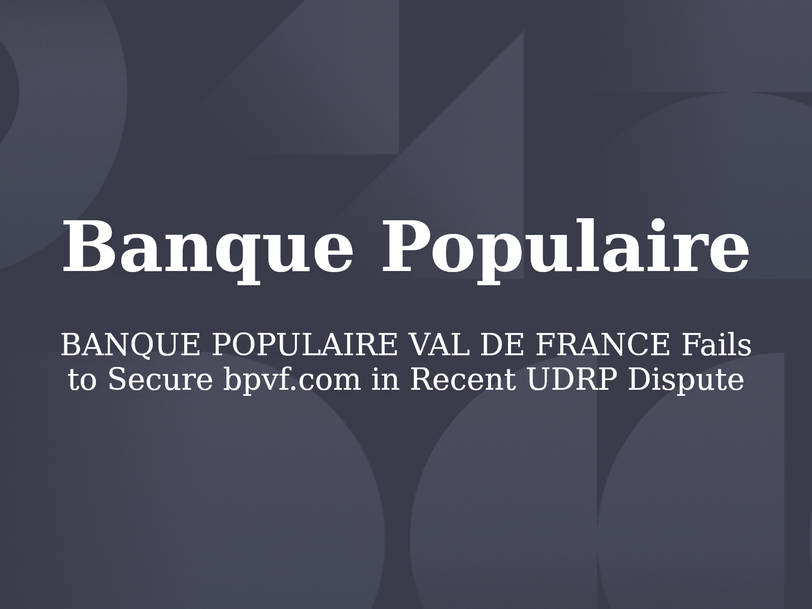 BANQUE POPULAIRE VAL DE FRANCE Fails to Secure bpvf.com in Recent UDRP Dispute