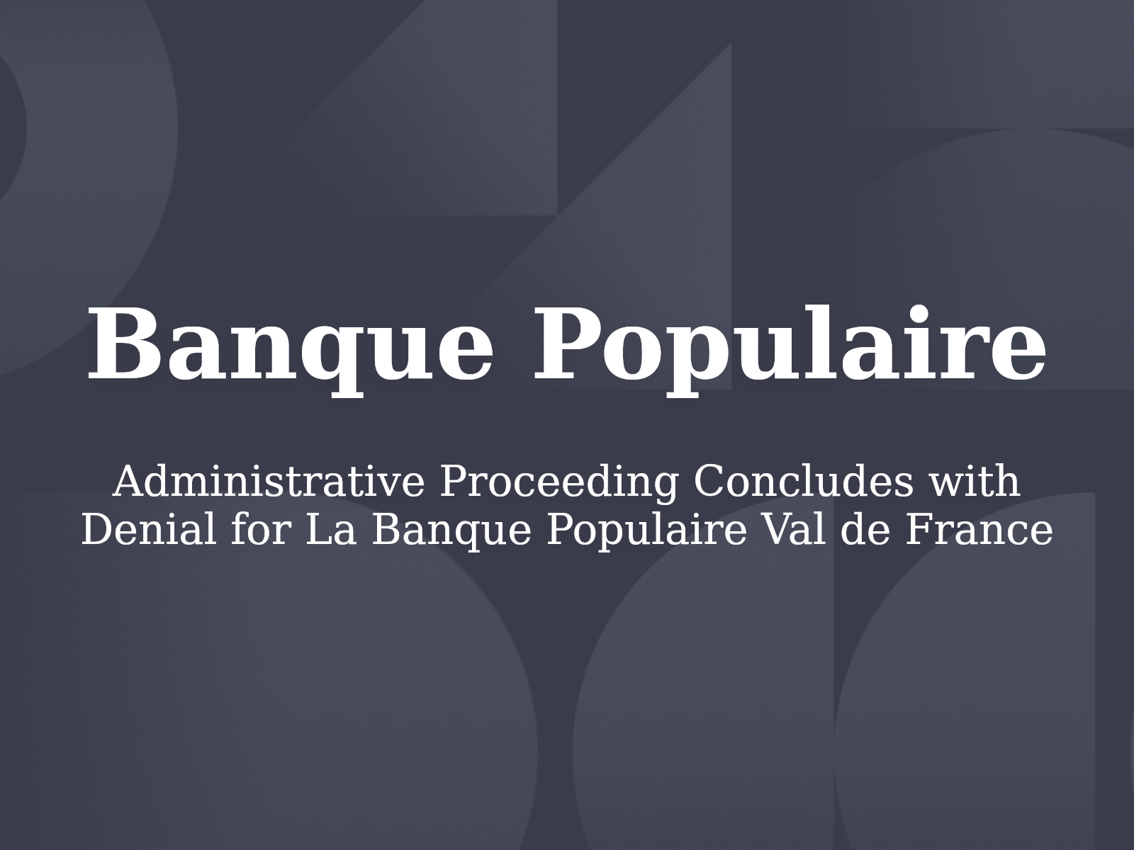 Administrative Proceeding Concludes with Denial for La Banque Populaire Val de France