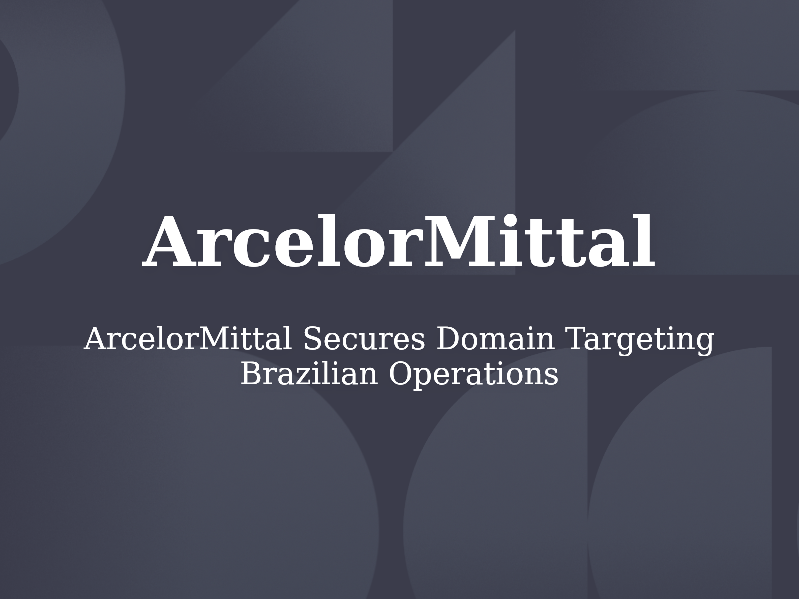 ArcelorMittal Secures Domain Targeting Brazilian Operations
