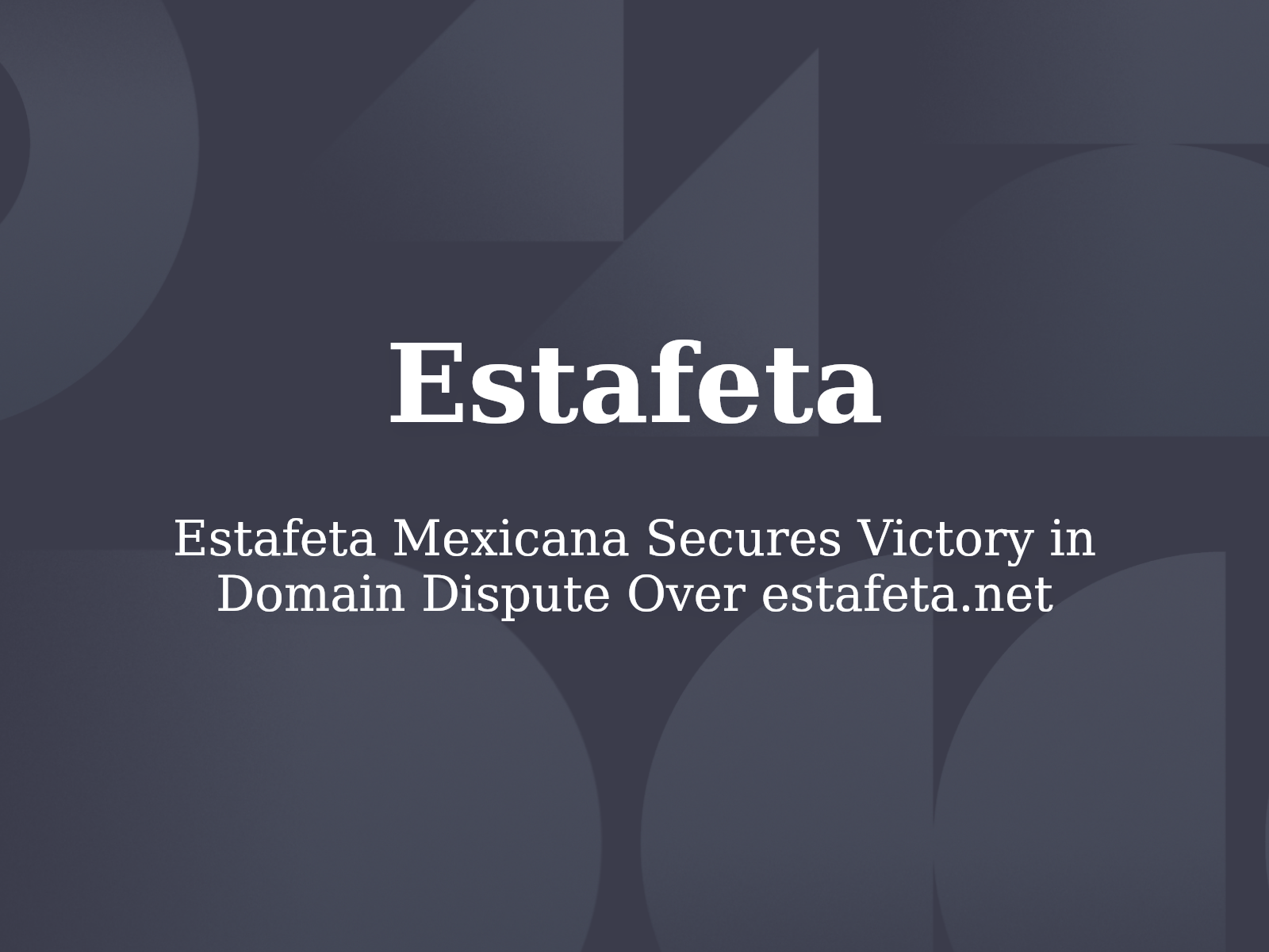Estafeta Mexicana Secures Victory in Domain Dispute Over estafeta.net