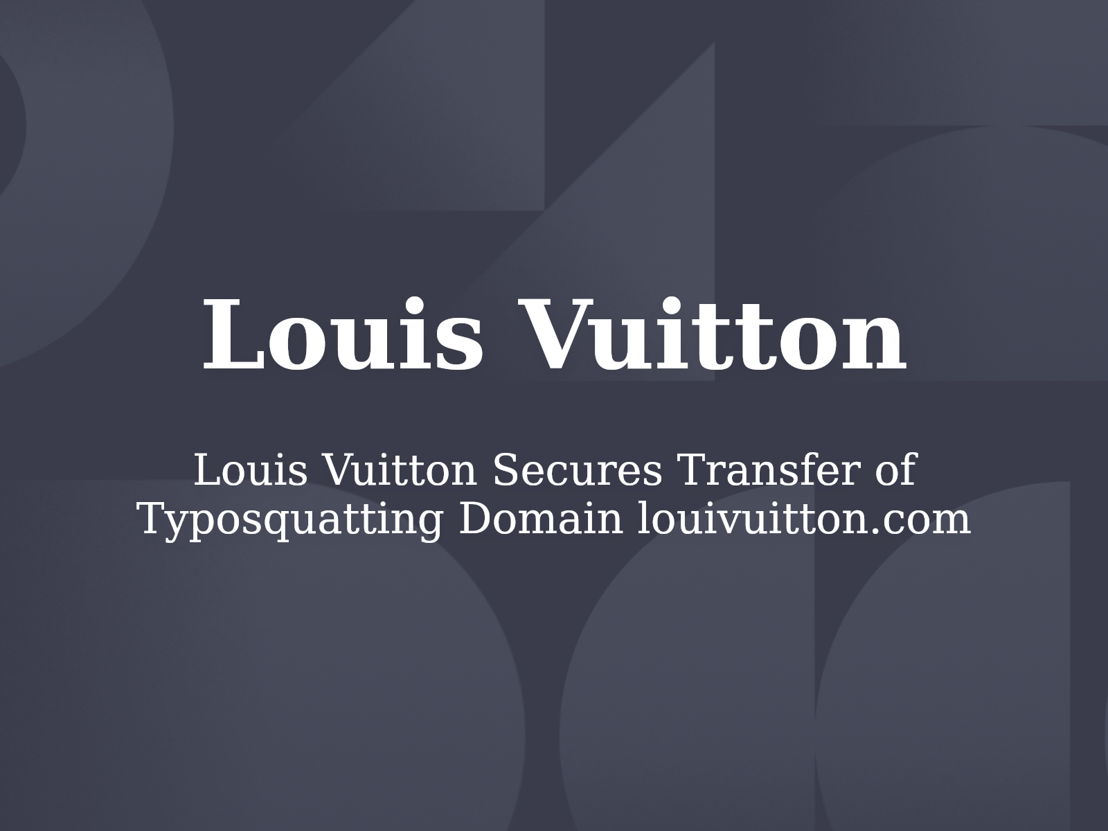 Louis Vuitton Secures Transfer of Typosquatting Domain louivuitton.com