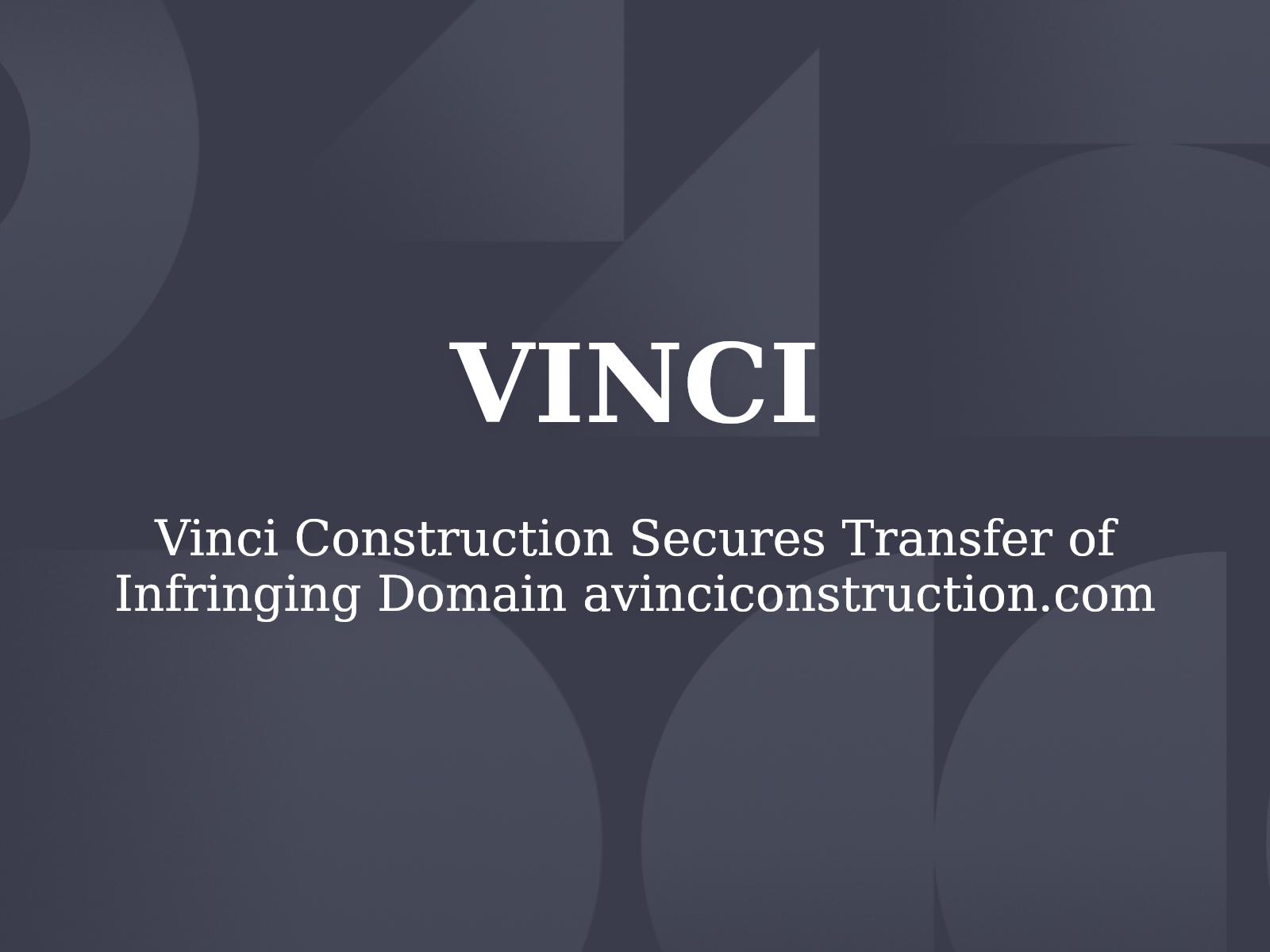 Vinci Construction Secures Transfer of Infringing Domain avinciconstruction.com