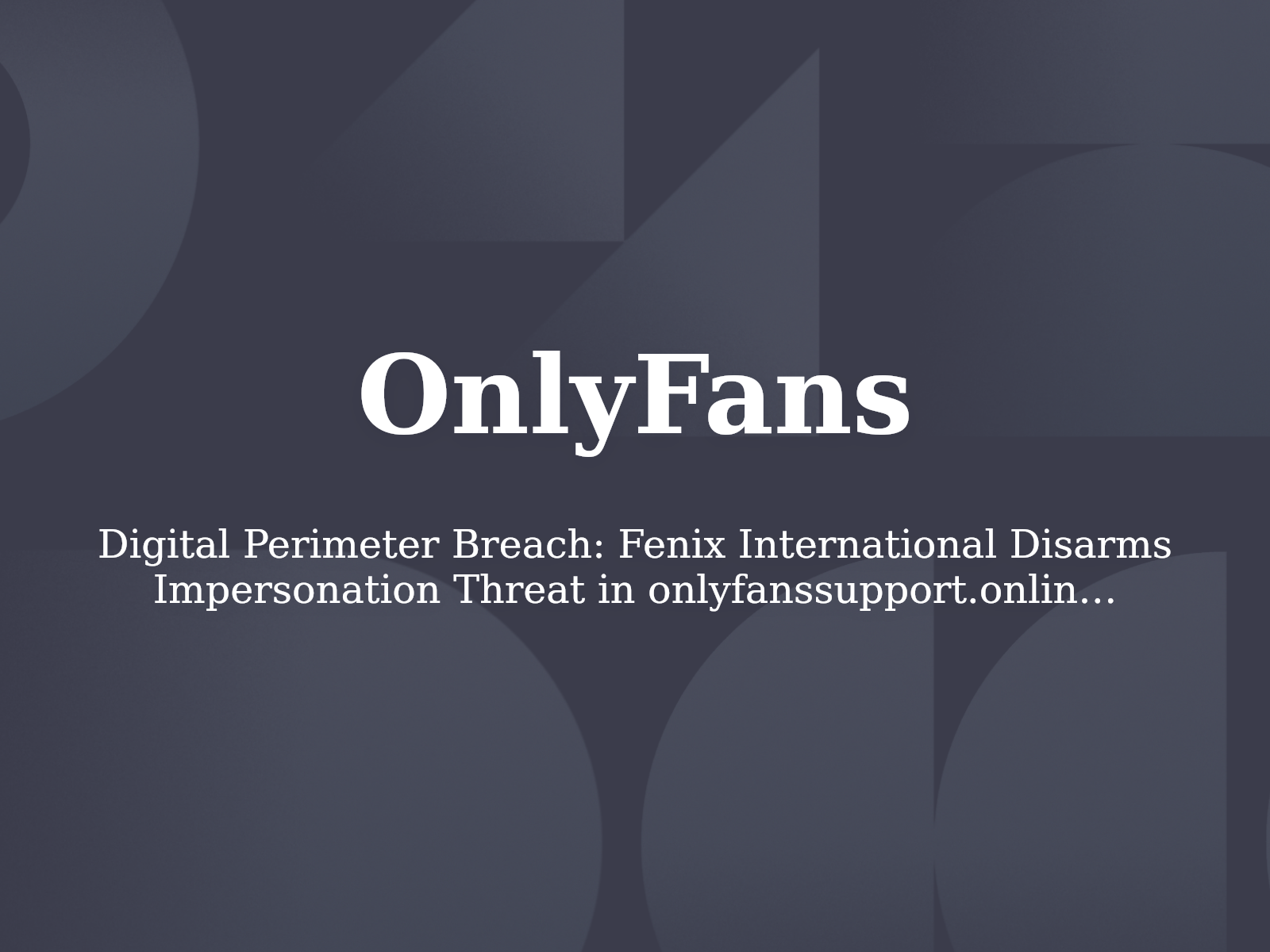 Digital Perimeter Breach: Fenix International Disarms Impersonation Threat in onlyfanssupport.online Dispute