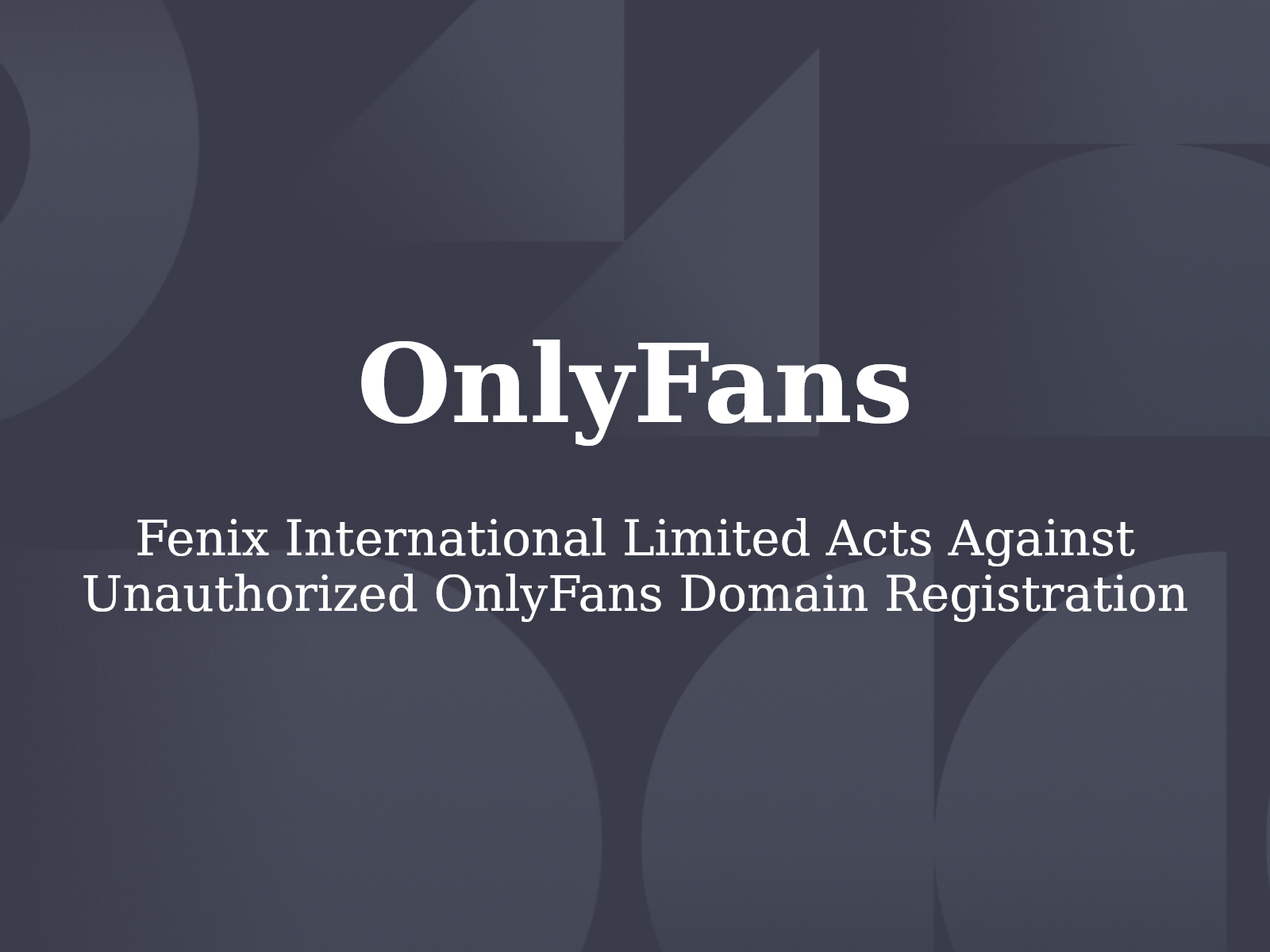 Fenix International Limited Acts Against Unauthorized OnlyFans Domain Registration