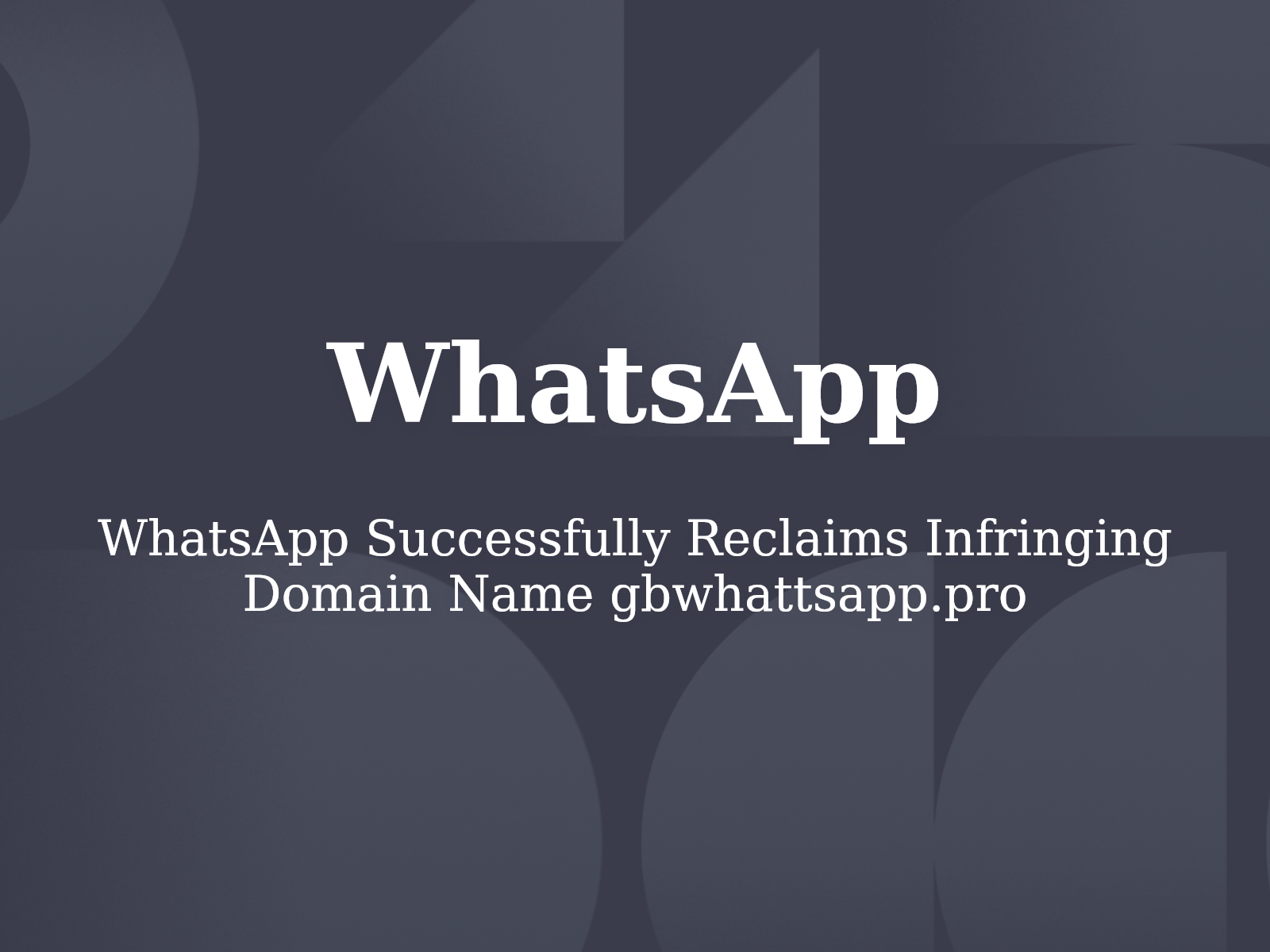 WhatsApp Successfully Reclaims Infringing Domain Name gbwhattsapp.pro