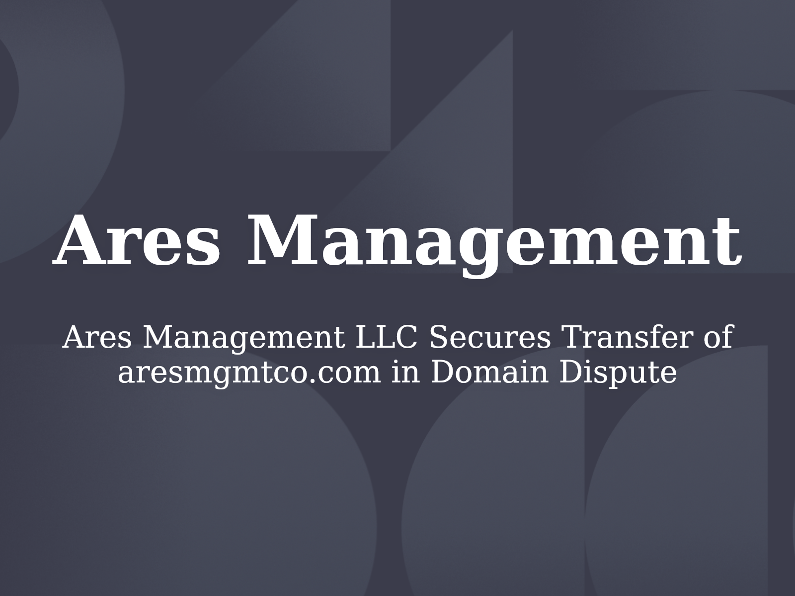 Ares Management LLC Secures Transfer of aresmgmtco.com in Domain Dispute