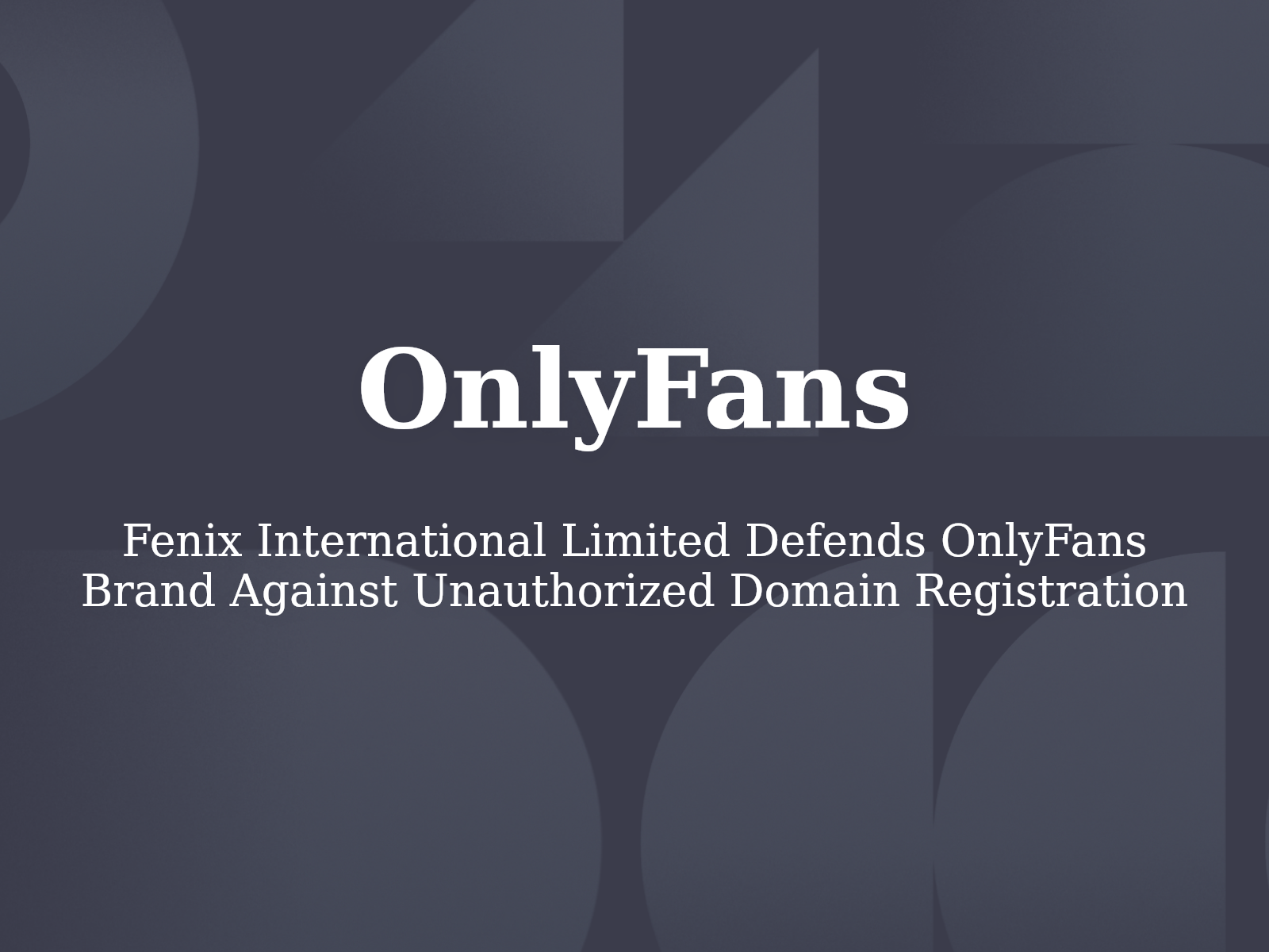 Fenix International Limited Defends OnlyFans Brand Against Unauthorized Domain Registration