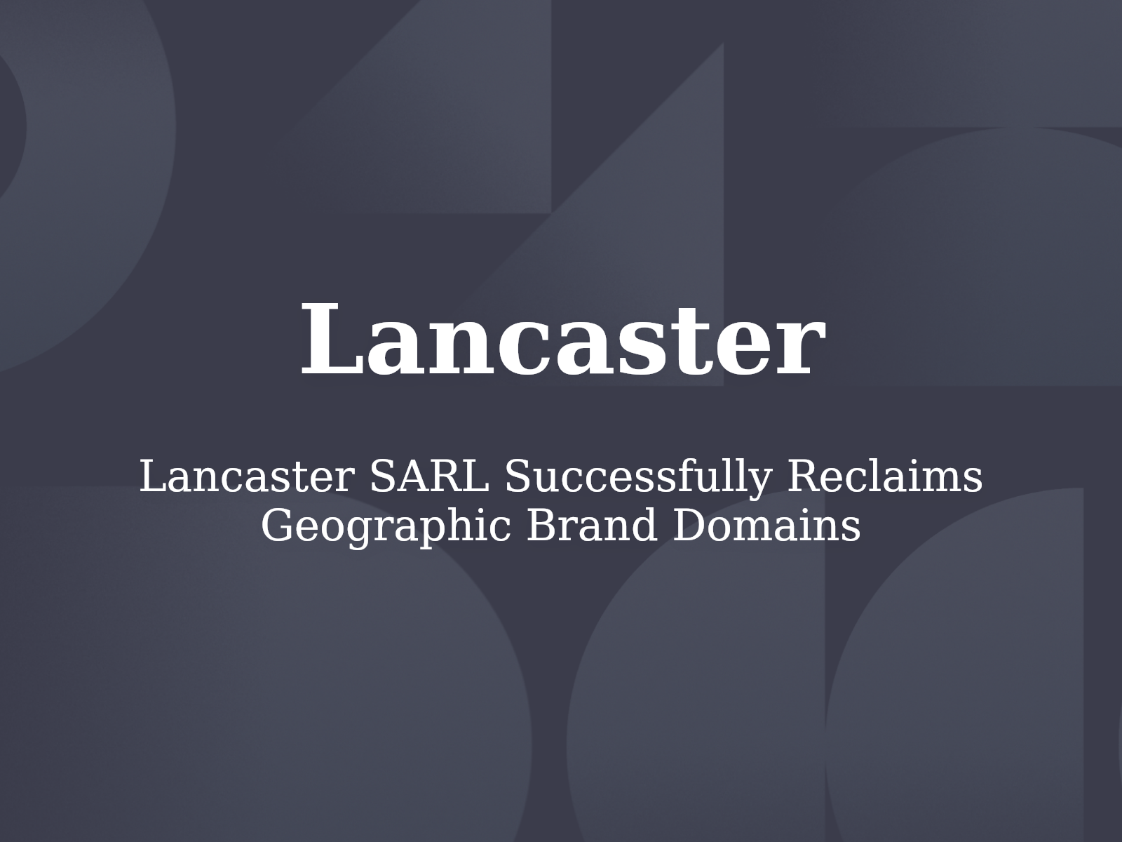 Lancaster SARL Successfully Reclaims Geographic Brand Domains