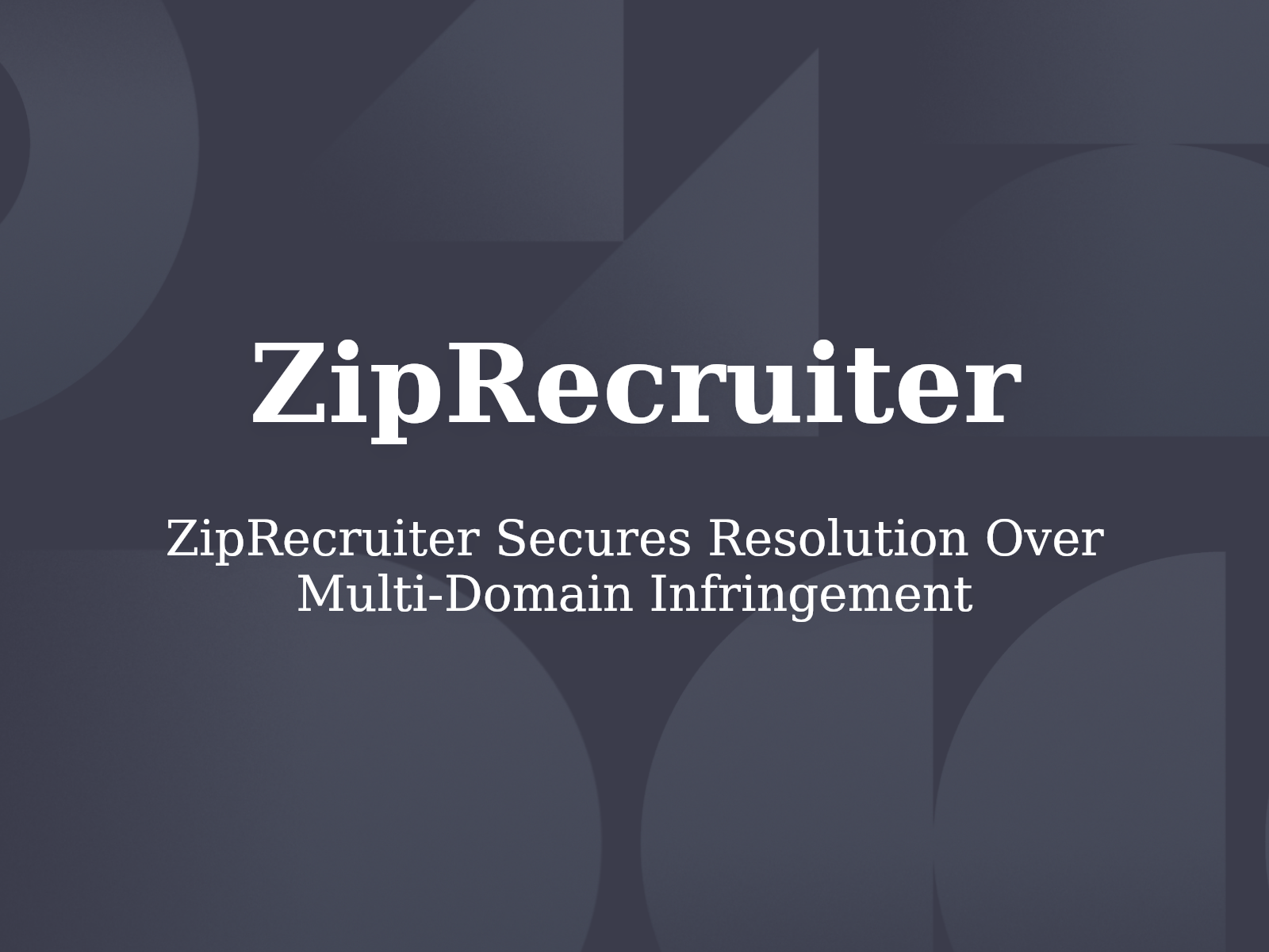 ZipRecruiter Secures Resolution Over Multi-Domain Infringement