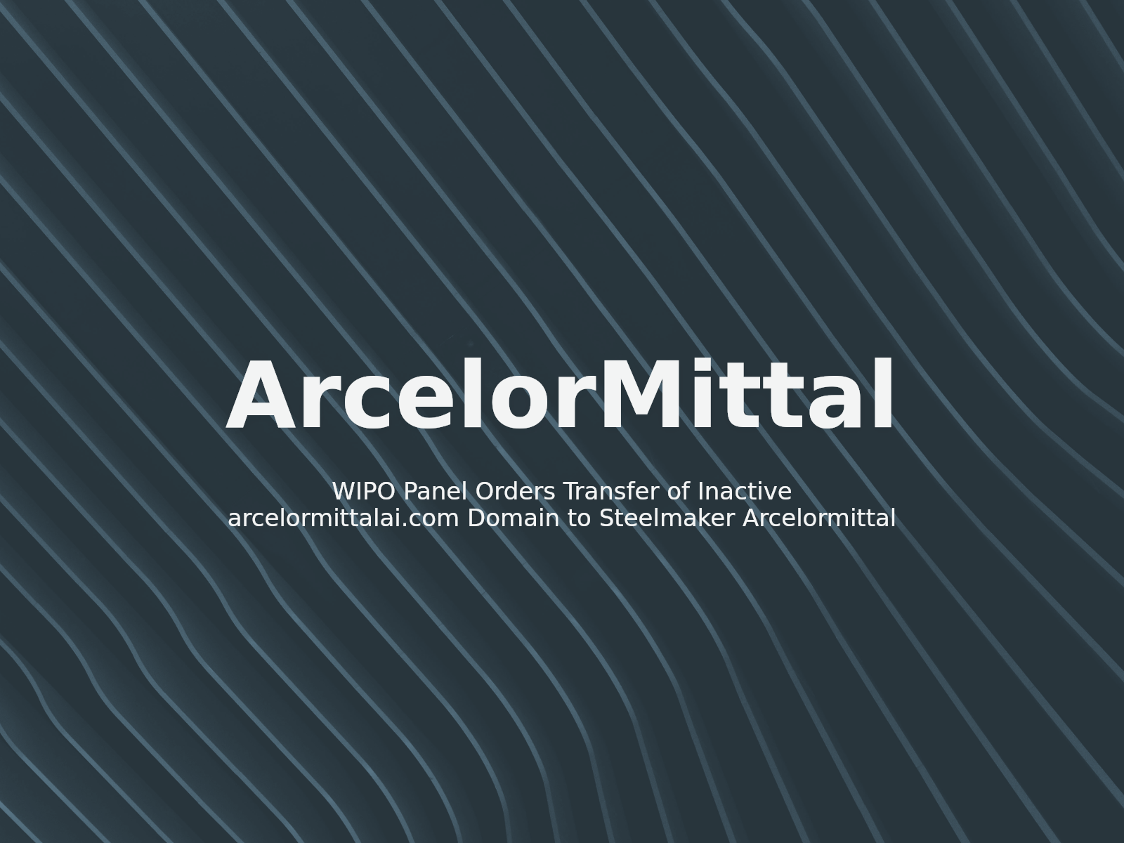WIPO Panel Orders Transfer of Inactive arcelormittalai.com Domain to Steelmaker Arcelormittal