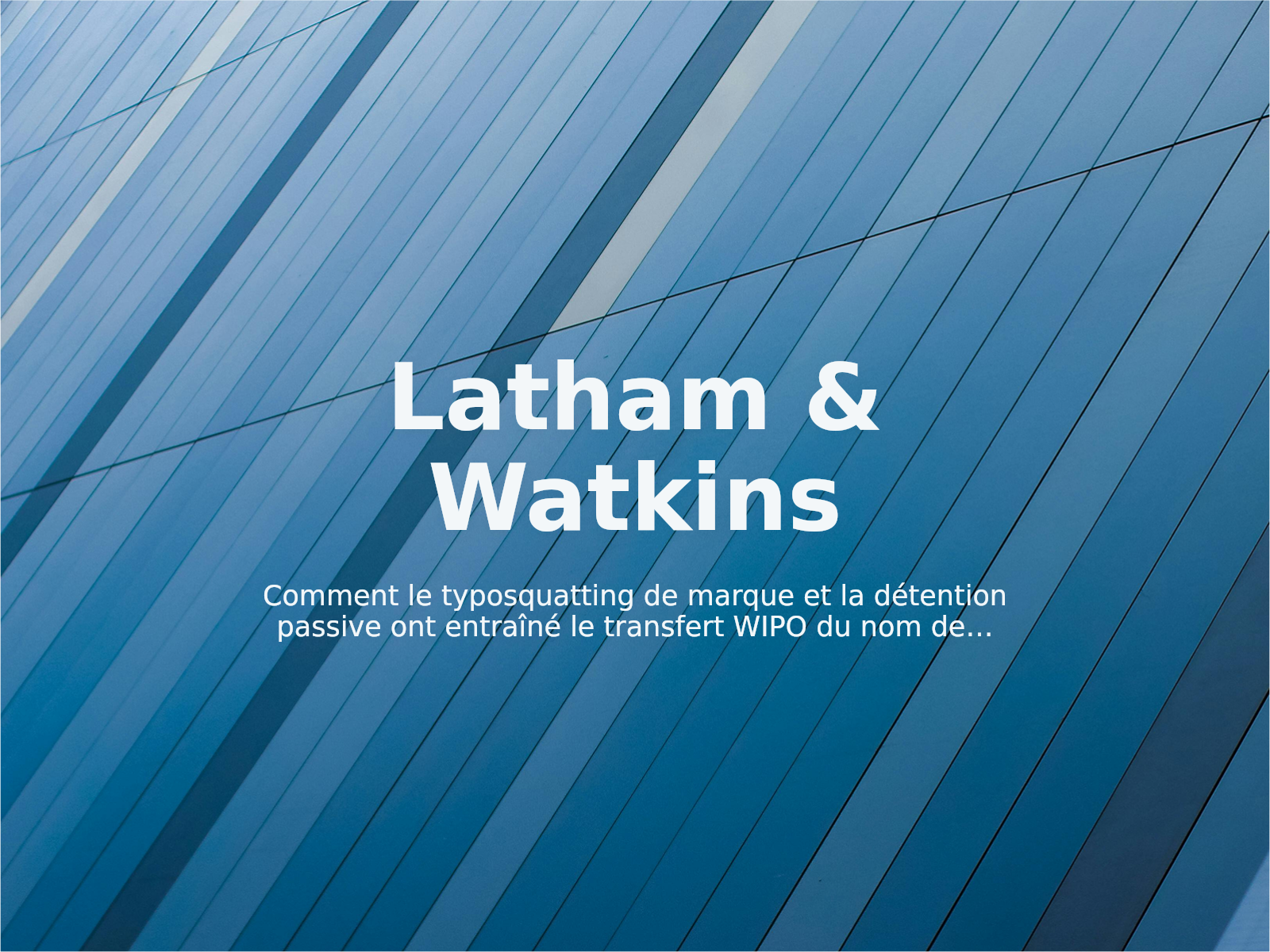 Comment le typosquatting de marque et la détention passive ont entraîné le transfert WIPO du nom de domaine lathamwatkinllp.com