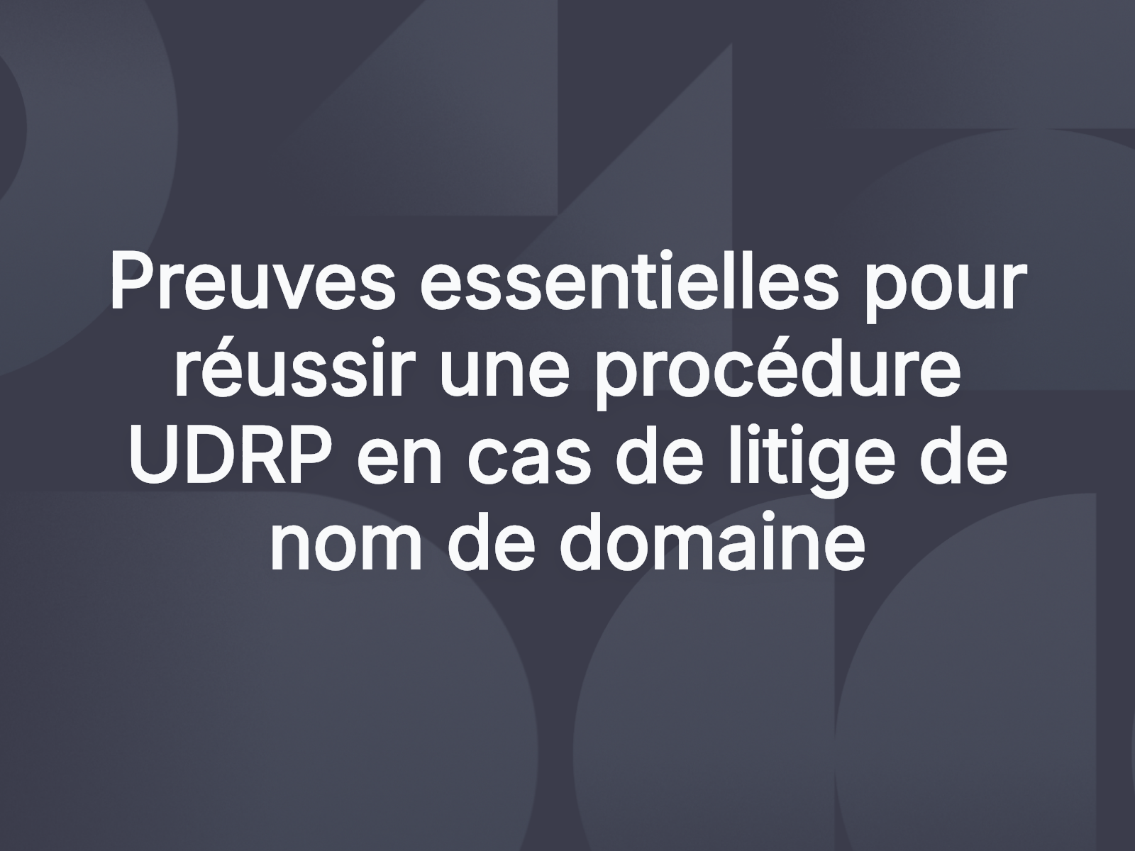 Preuves essentielles pour réussir une procédure UDRP en cas de litige de nom de domaine