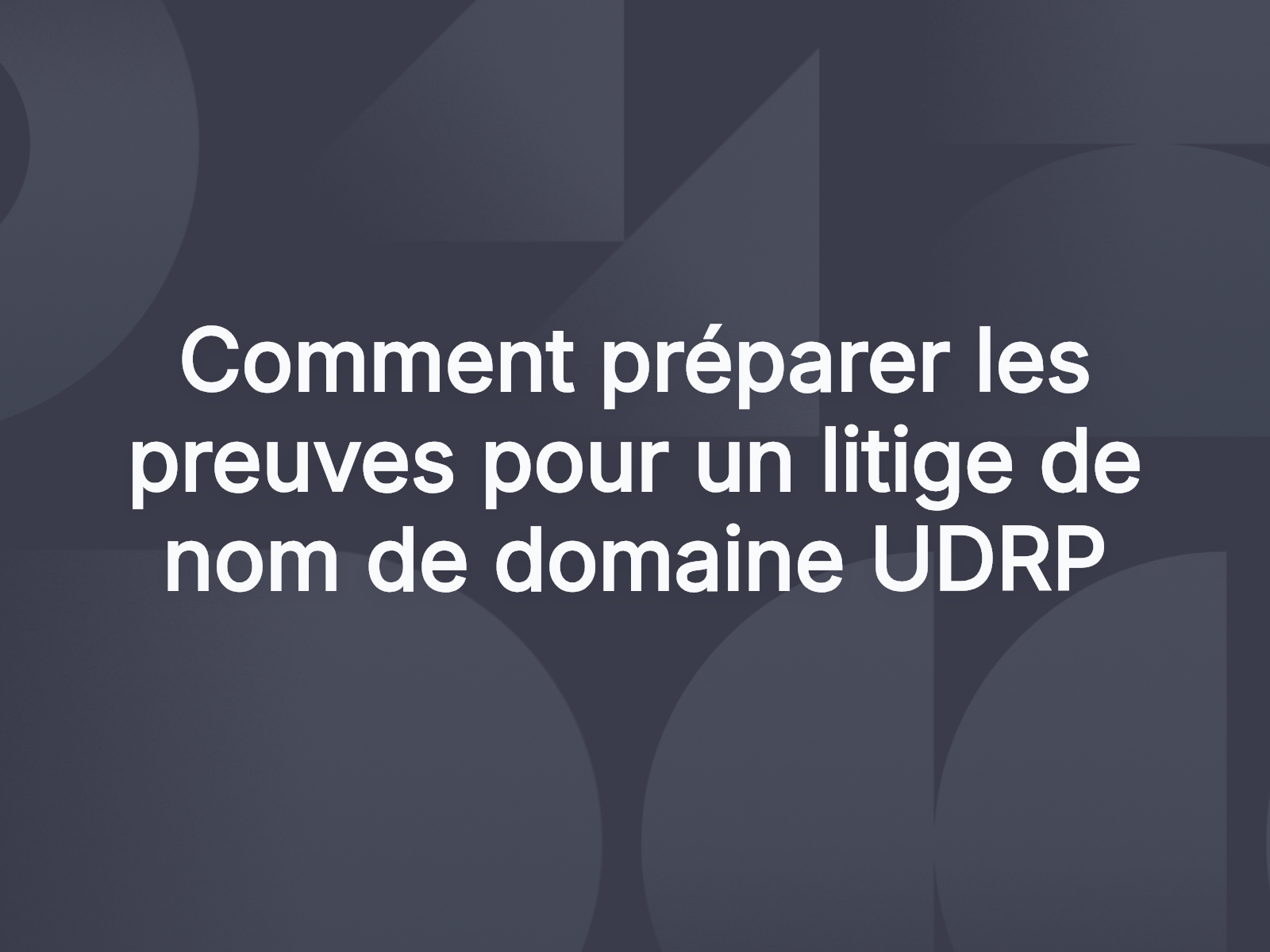 Comment préparer les preuves pour un litige de nom de domaine UDRP