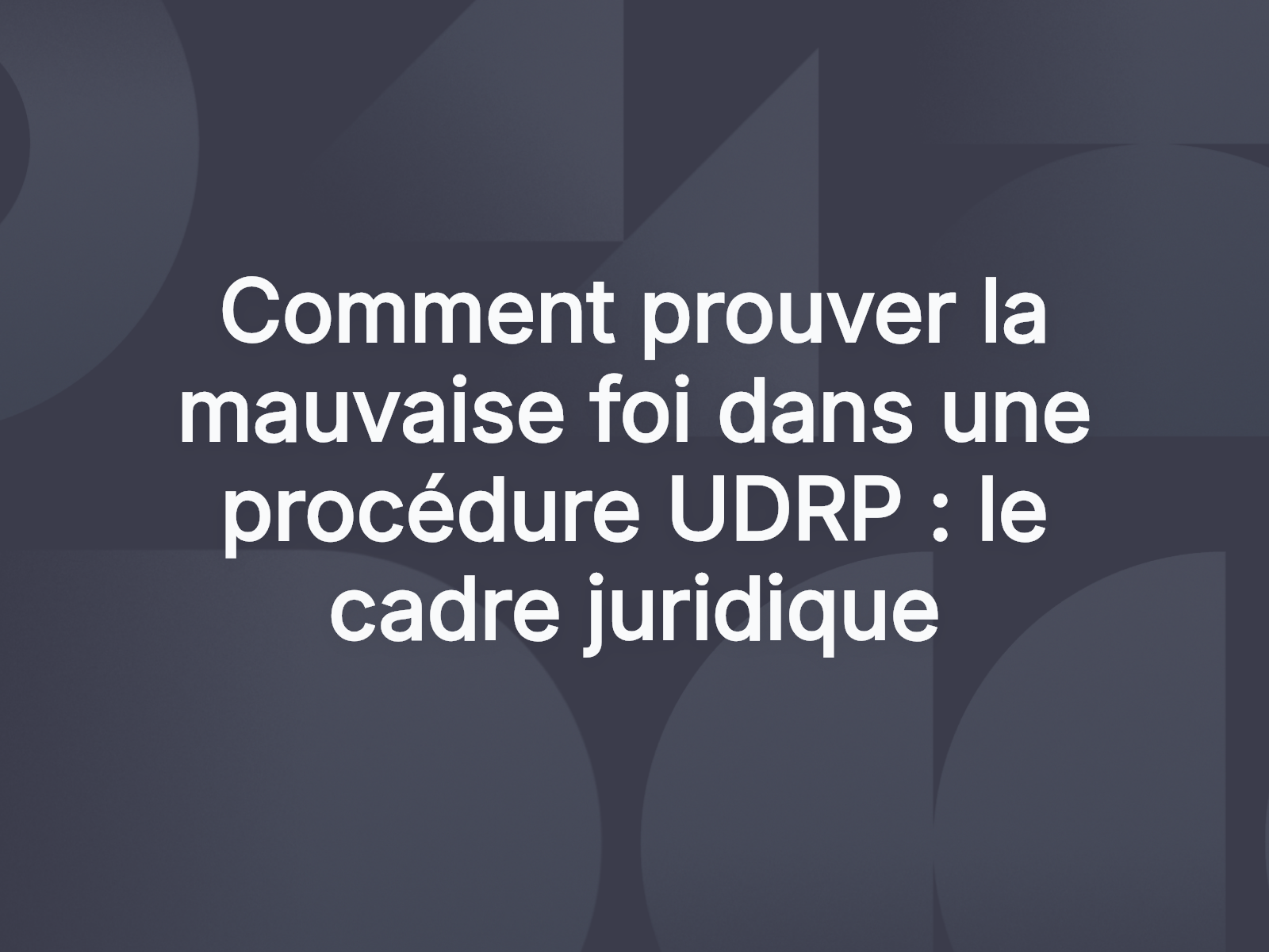 Comment prouver la mauvaise foi dans une procédure UDRP : le cadre juridique
