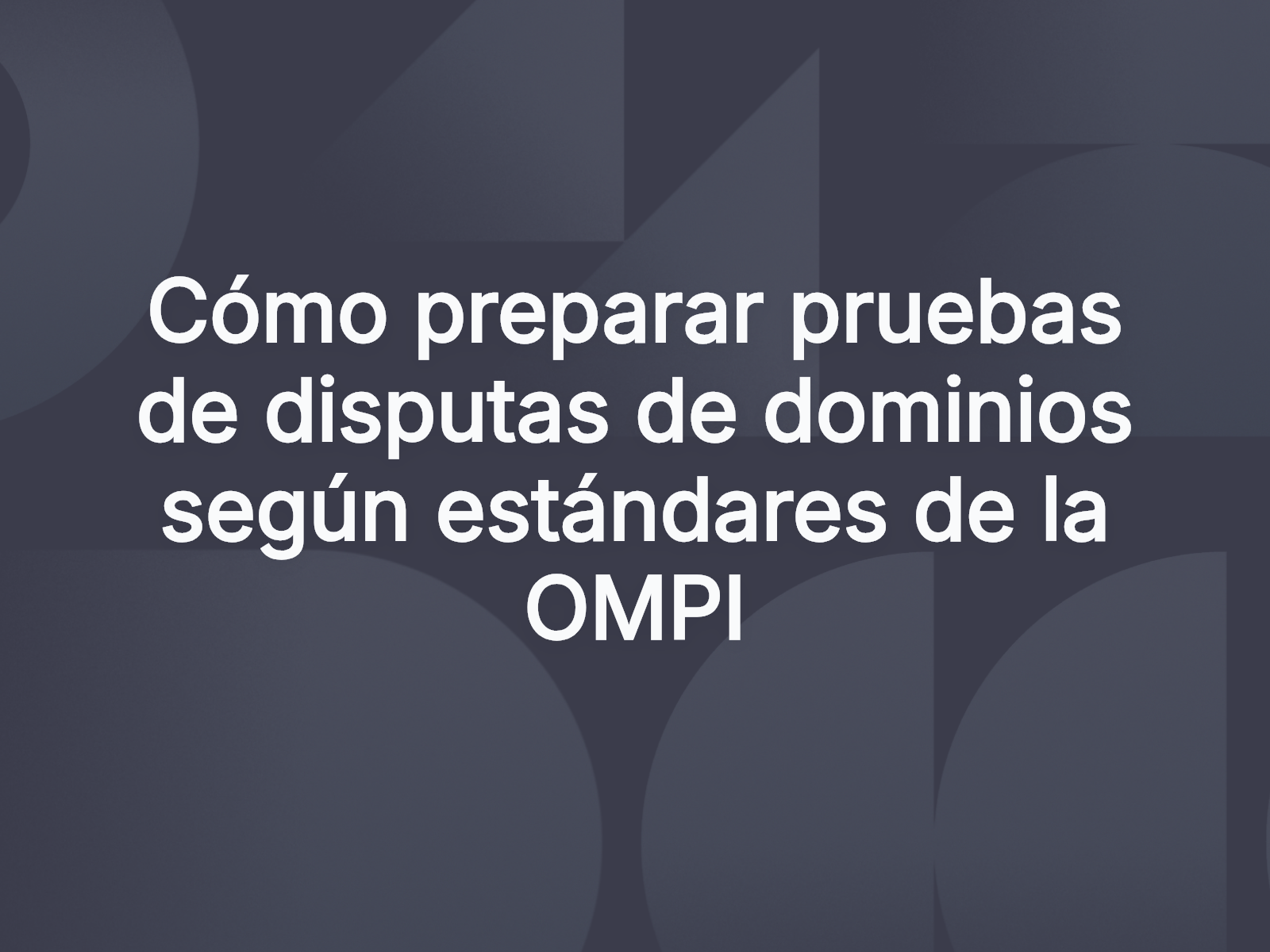 Cómo preparar pruebas de disputas de dominios según estándares de la OMPI
