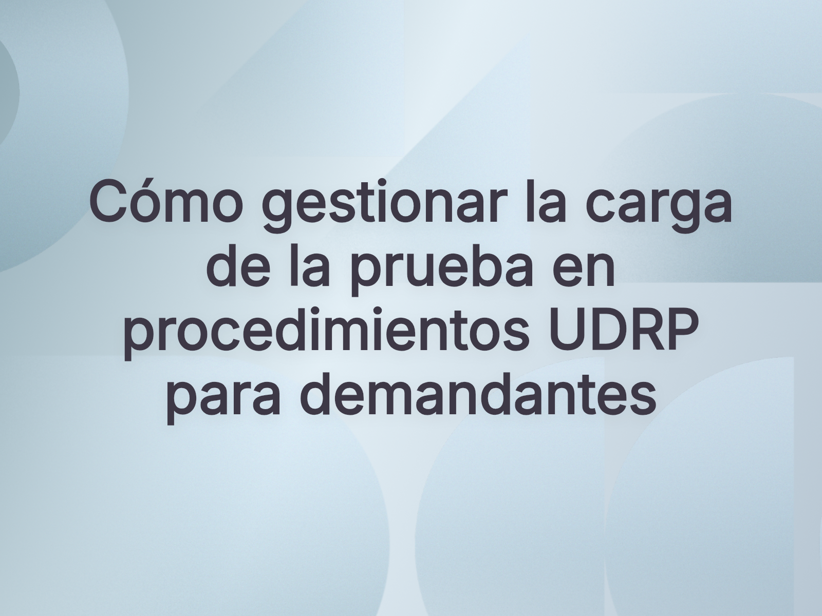 Cómo gestionar la carga de la prueba en procedimientos UDRP para demandantes