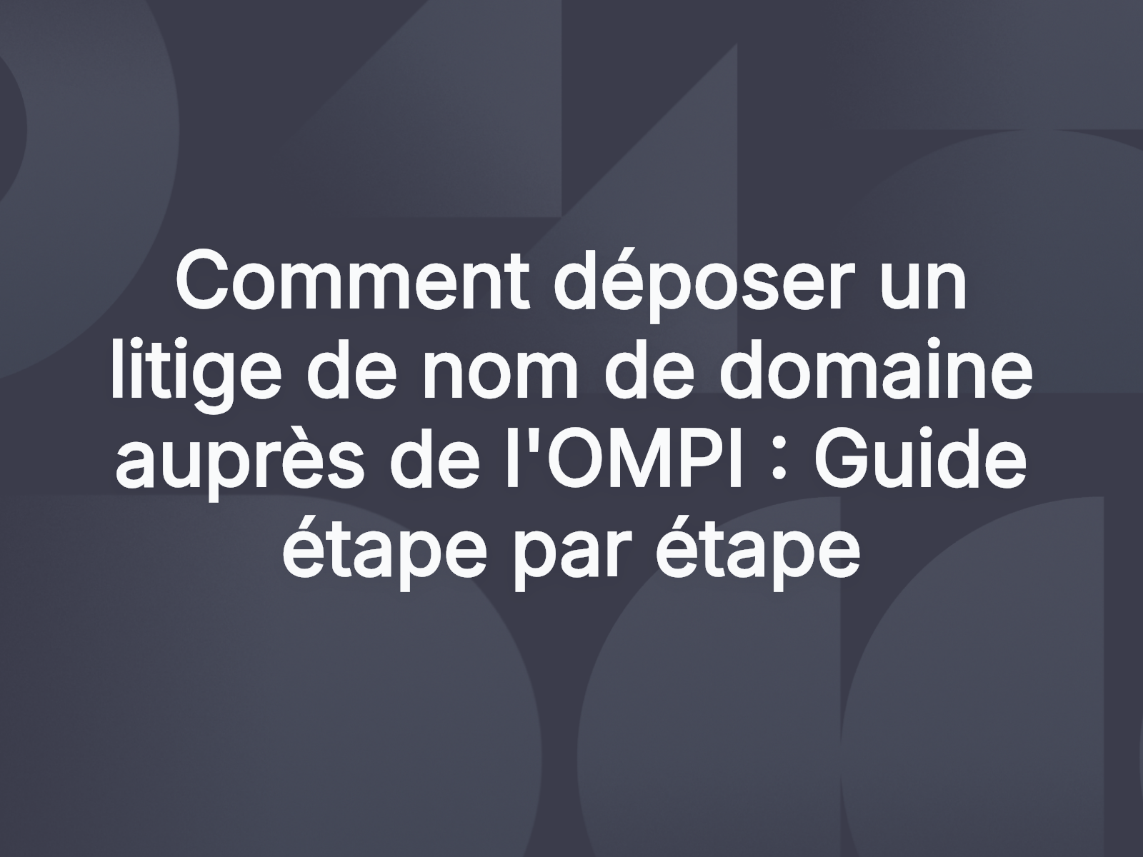 Comment déposer un litige de nom de domaine auprès de l’OMPI : Guide étape par étape