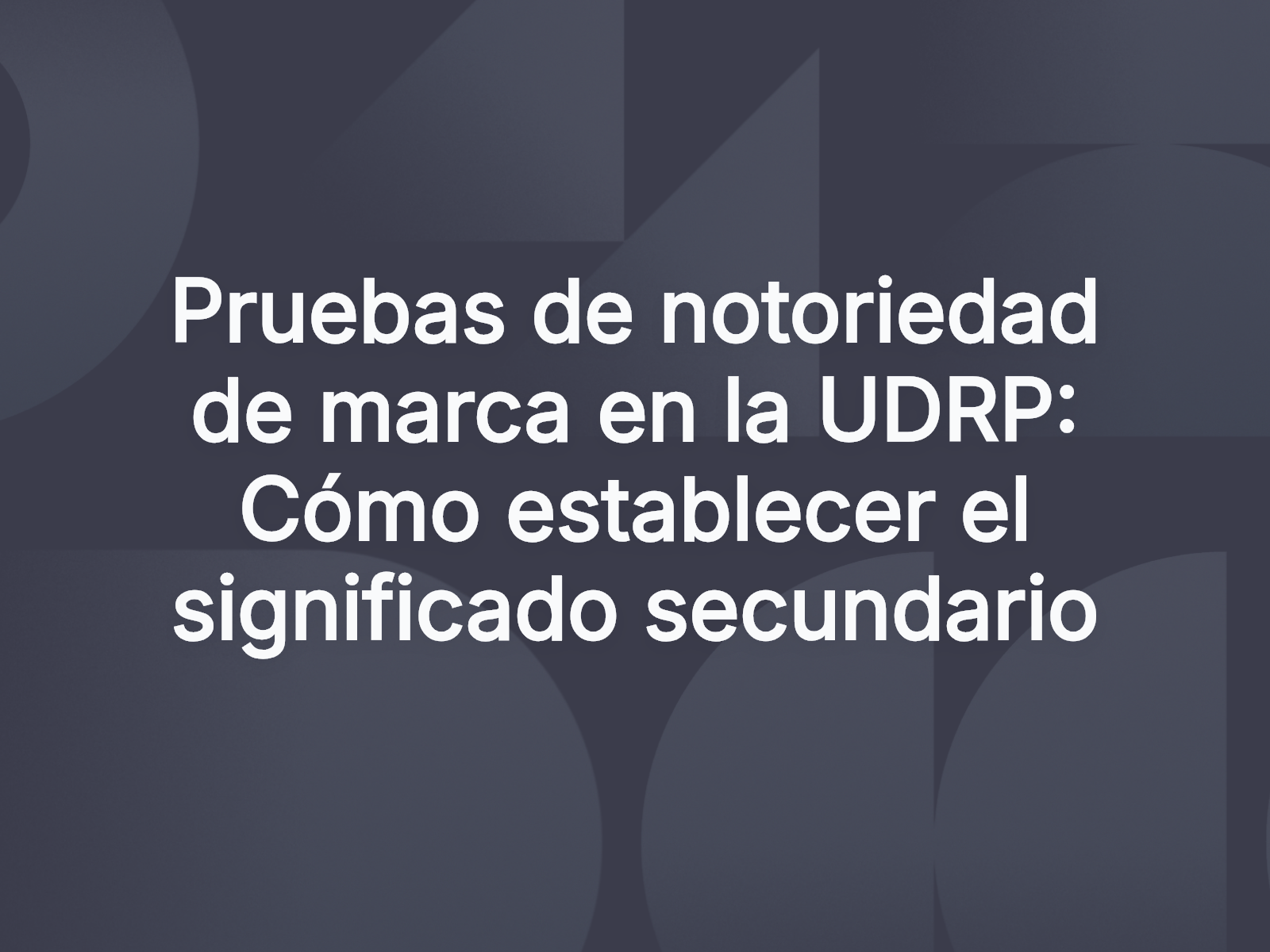 Pruebas de notoriedad de marca en la UDRP: Cómo establecer el significado secundario