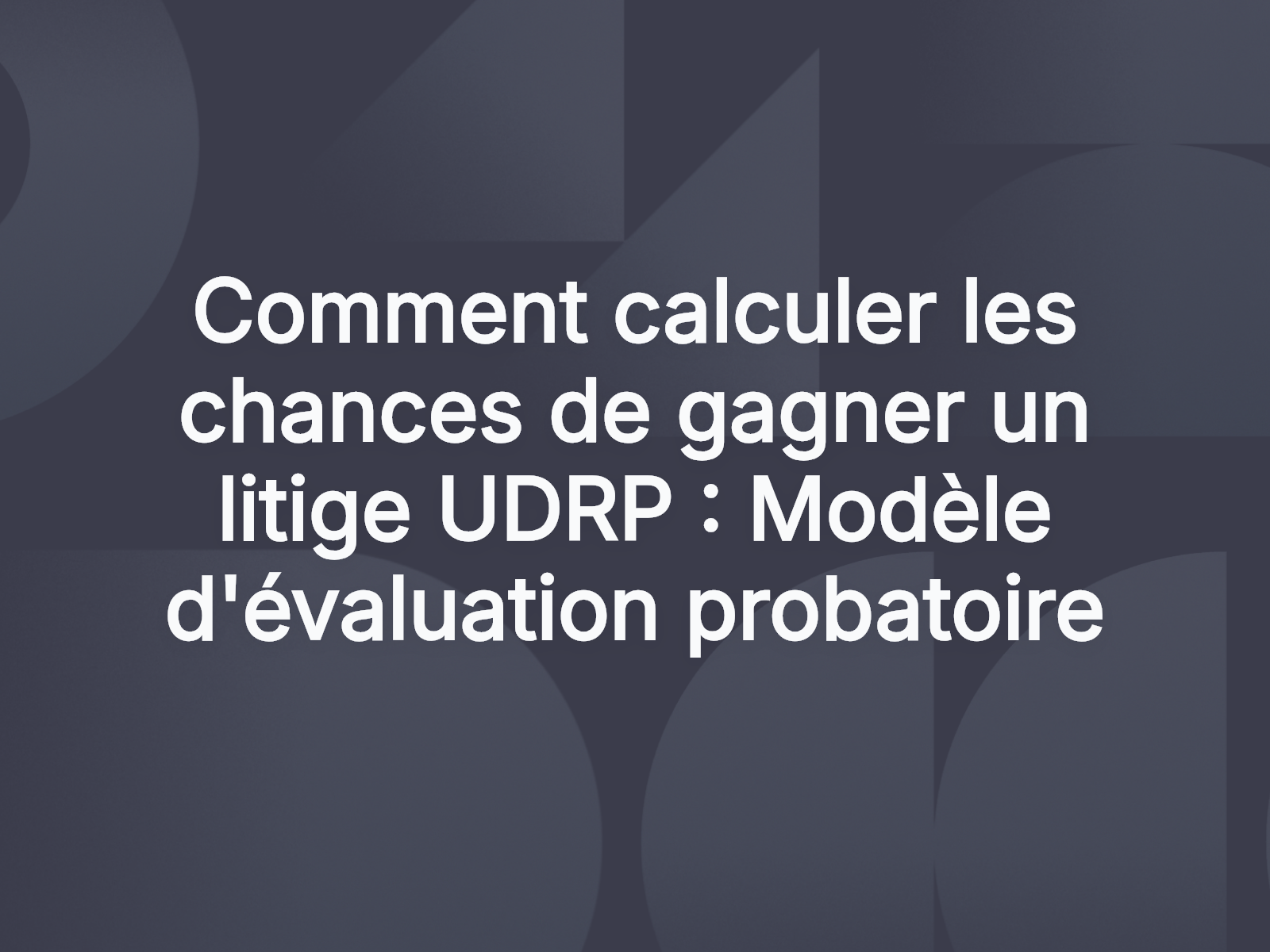 Comment calculer les chances de gagner un litige UDRP : Modèle d’évaluation probatoire