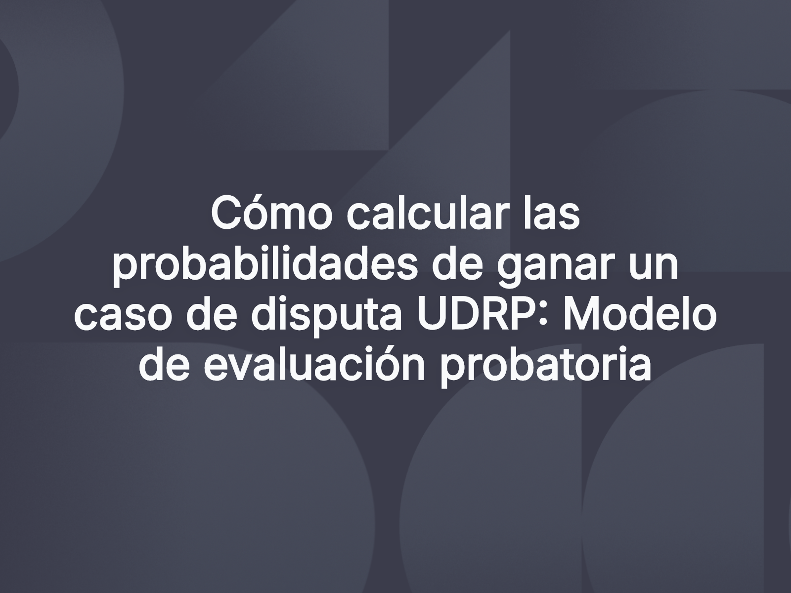 Cómo calcular las probabilidades de ganar un caso de disputa UDRP: Modelo de evaluación probatoria