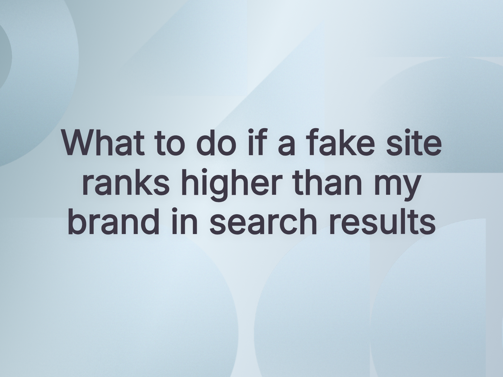 What to do if a fake site ranks higher than my brand in search results